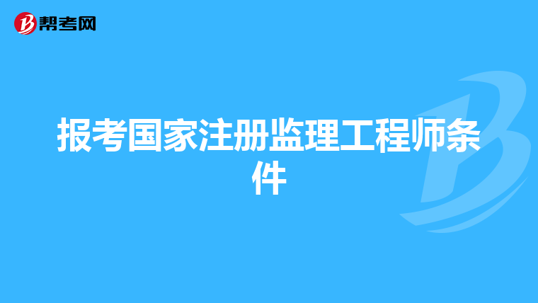 報(bào)考國家注冊(cè)監(jiān)理工程師條件