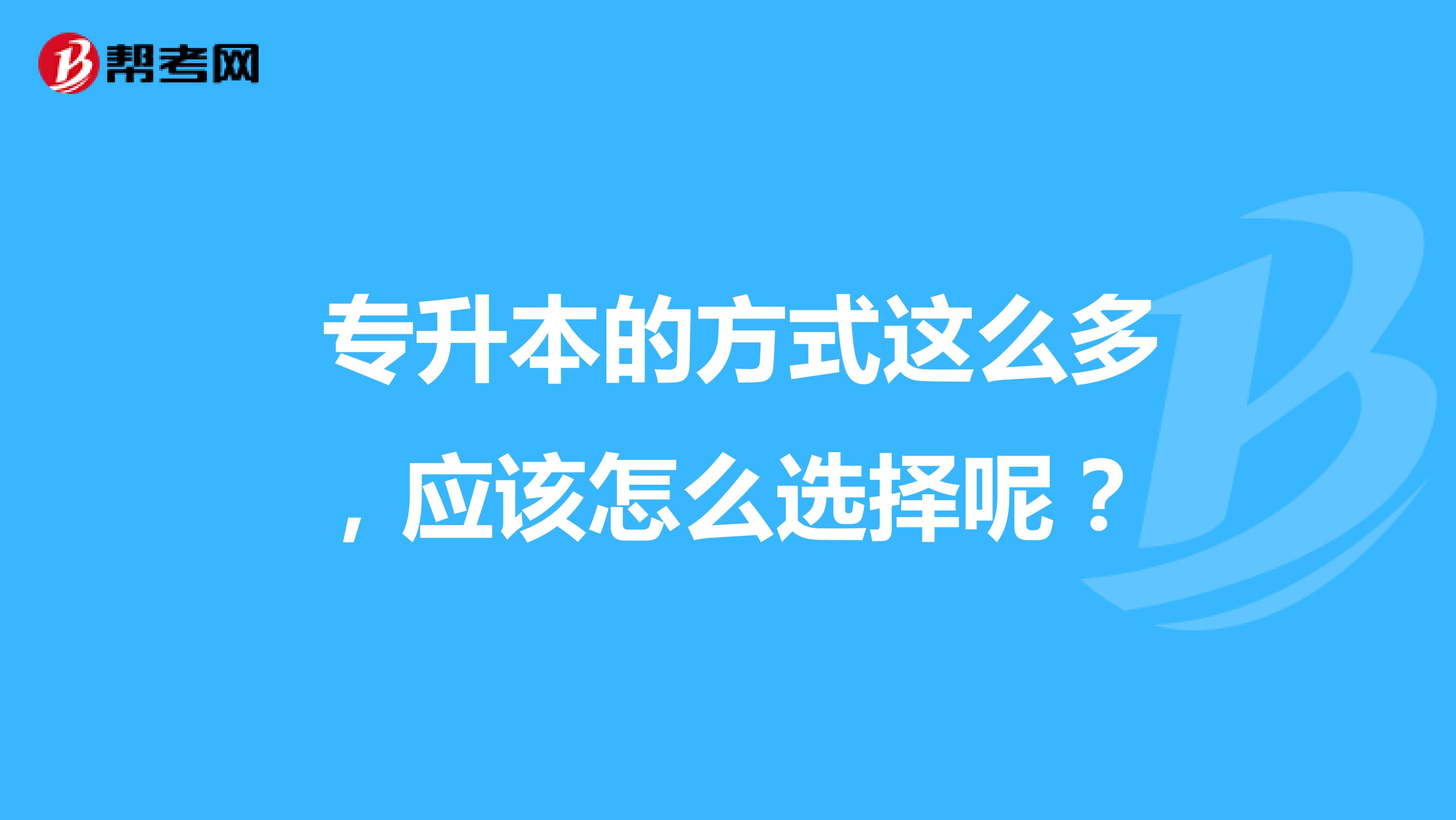 专升本的方式这么多,应该怎么选择呢?