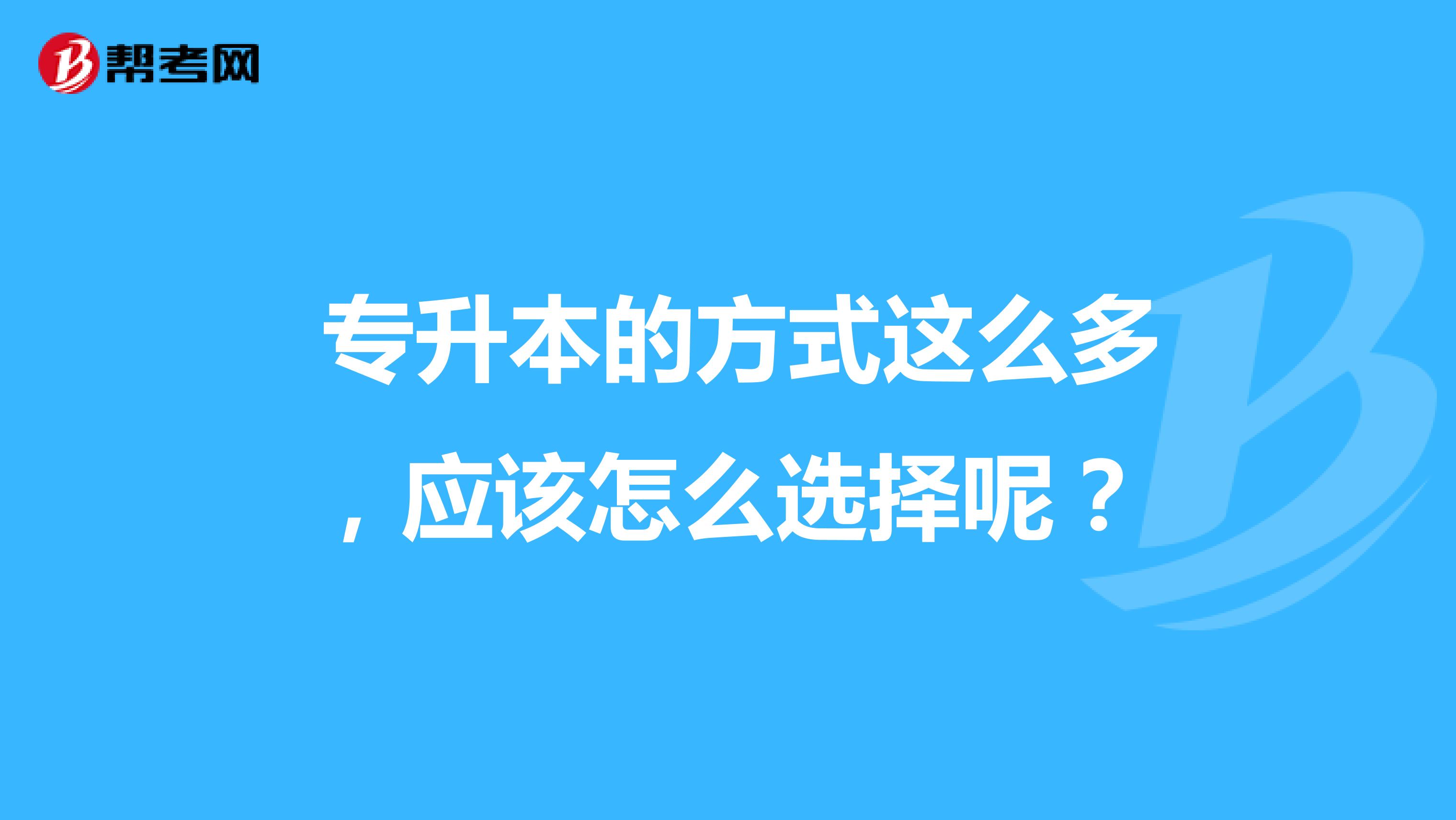  专升本的方式这么多，应该怎么选择呢？