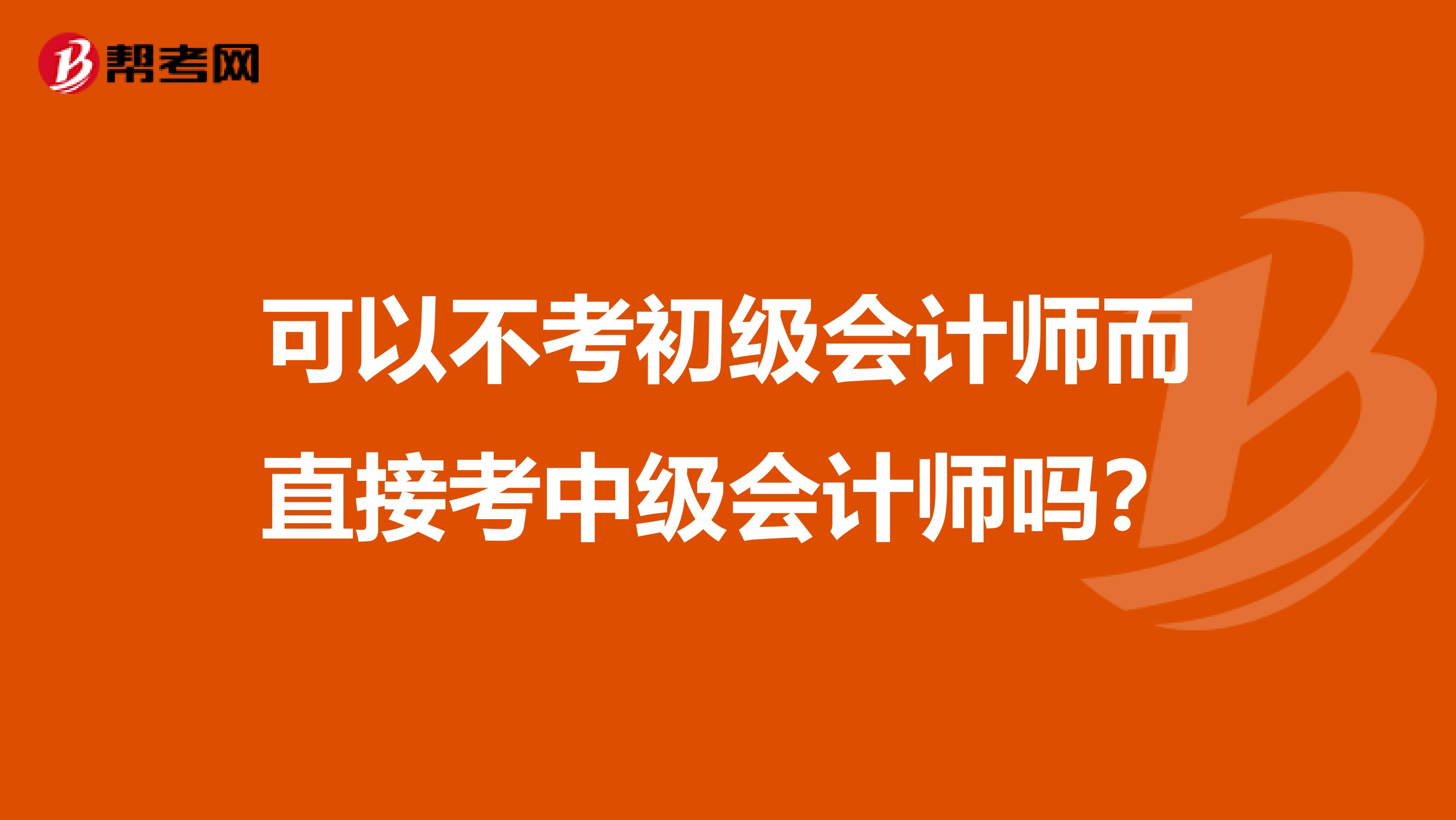 可以不考初級會計師而直接考中級會計師嗎？