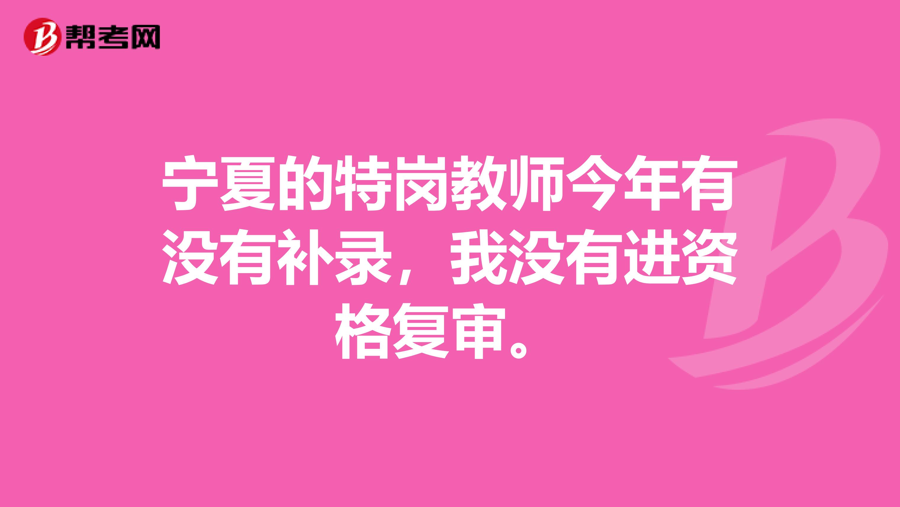 宁夏的特岗教师今年有没有补录,我没有进资格复审。