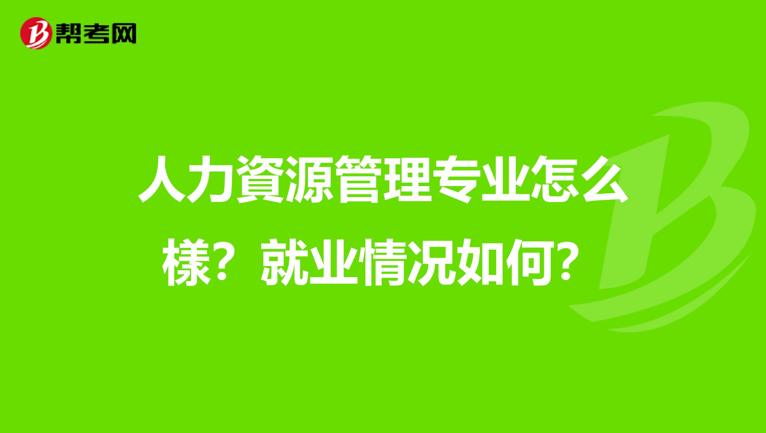人力資源管理专业怎么樣?就业情况如何?
