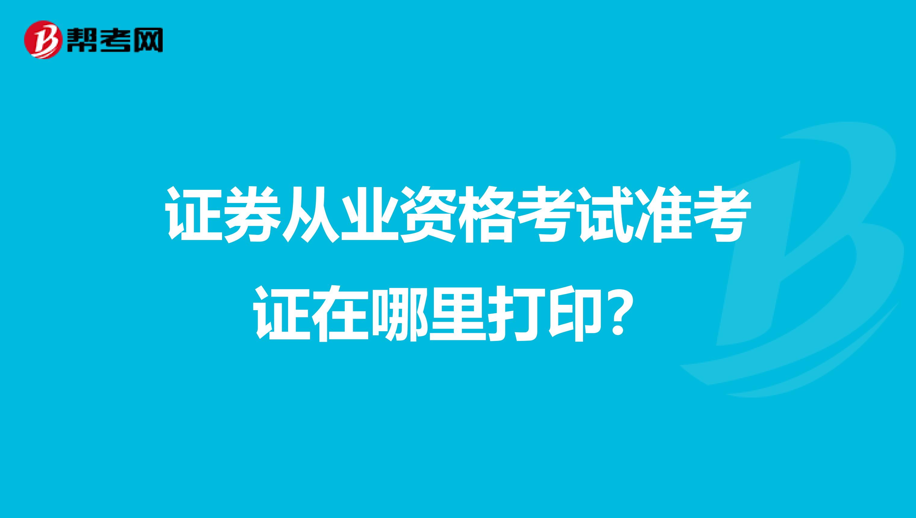 證券從業資格考試準考證在哪里打印？