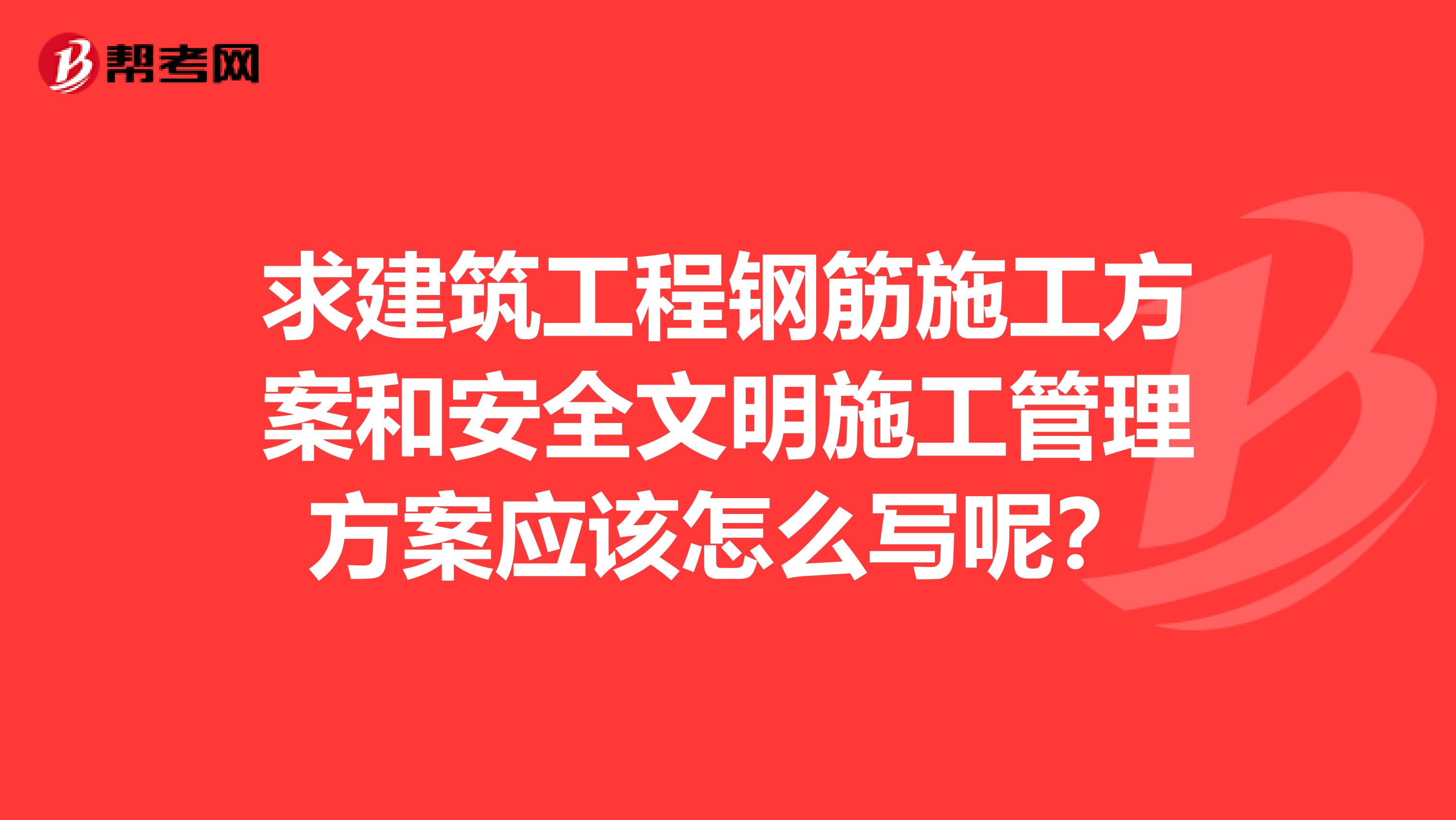 求建筑工程钢筋施工方案和安全文明施工管理方案应该怎么写呢?