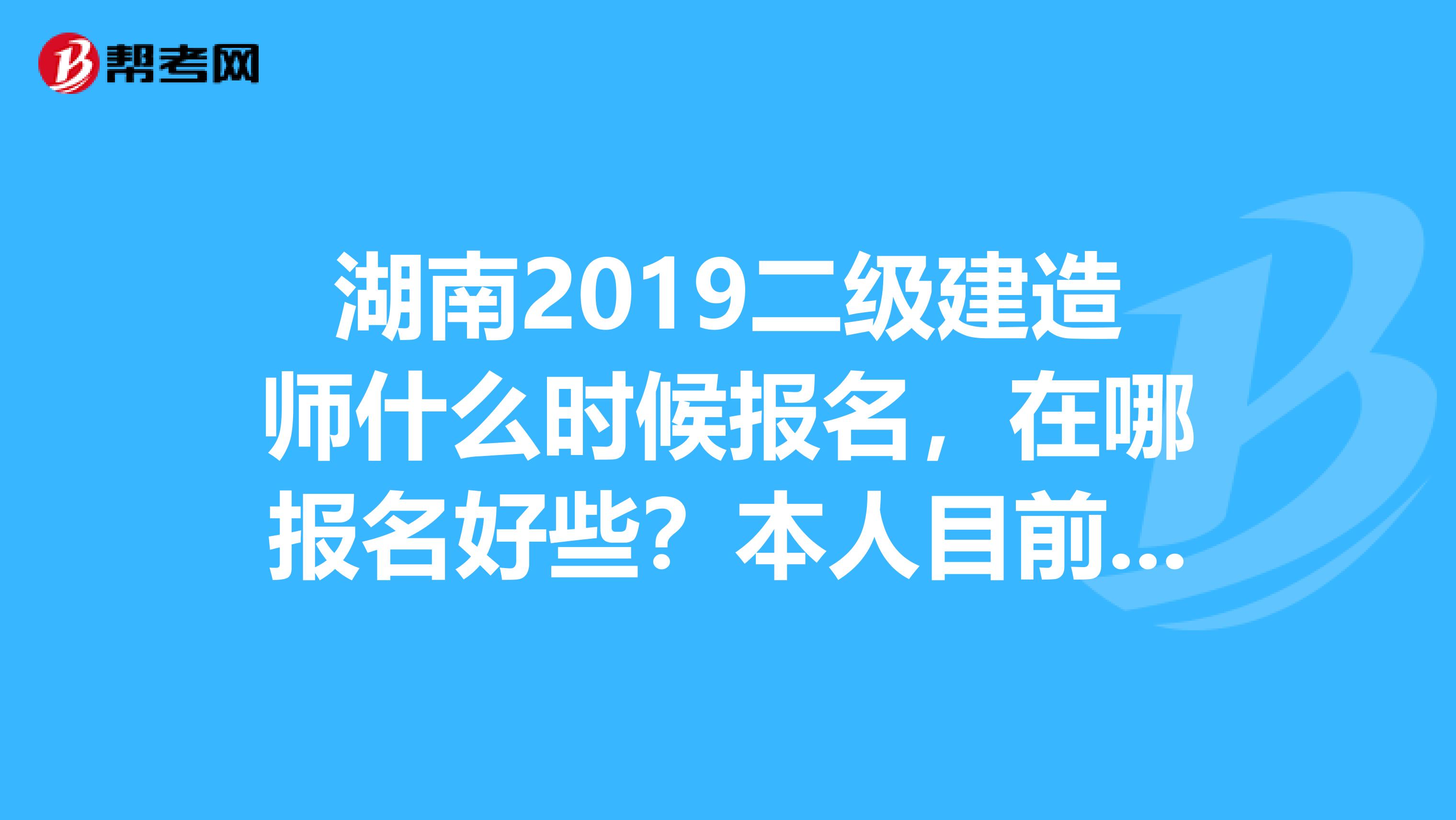 湖南2019二级建造师什么时候报名，在哪报名好些？本人目前在益阳