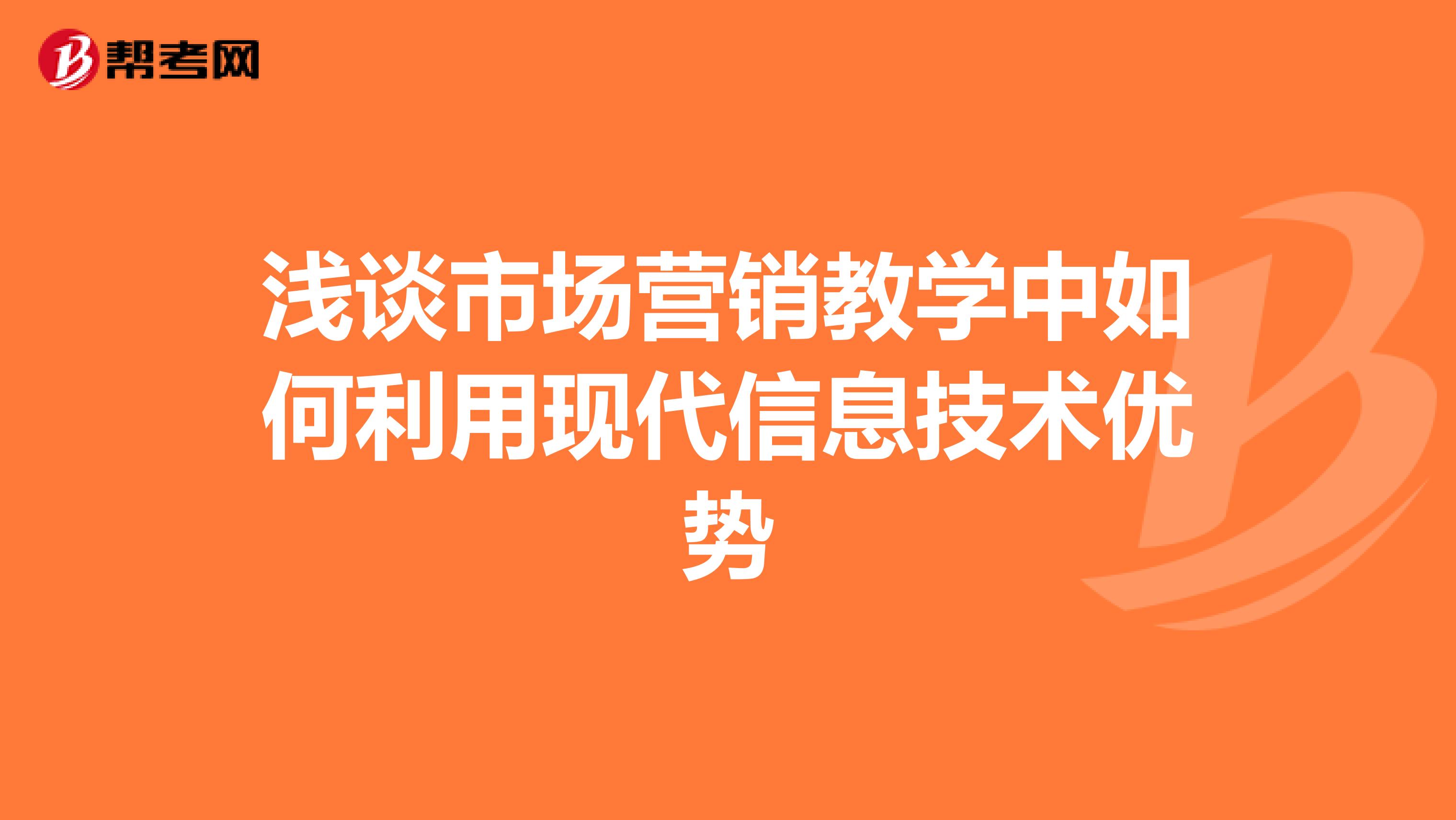 浅谈市场营销教学中如何利用现代信息技术优势