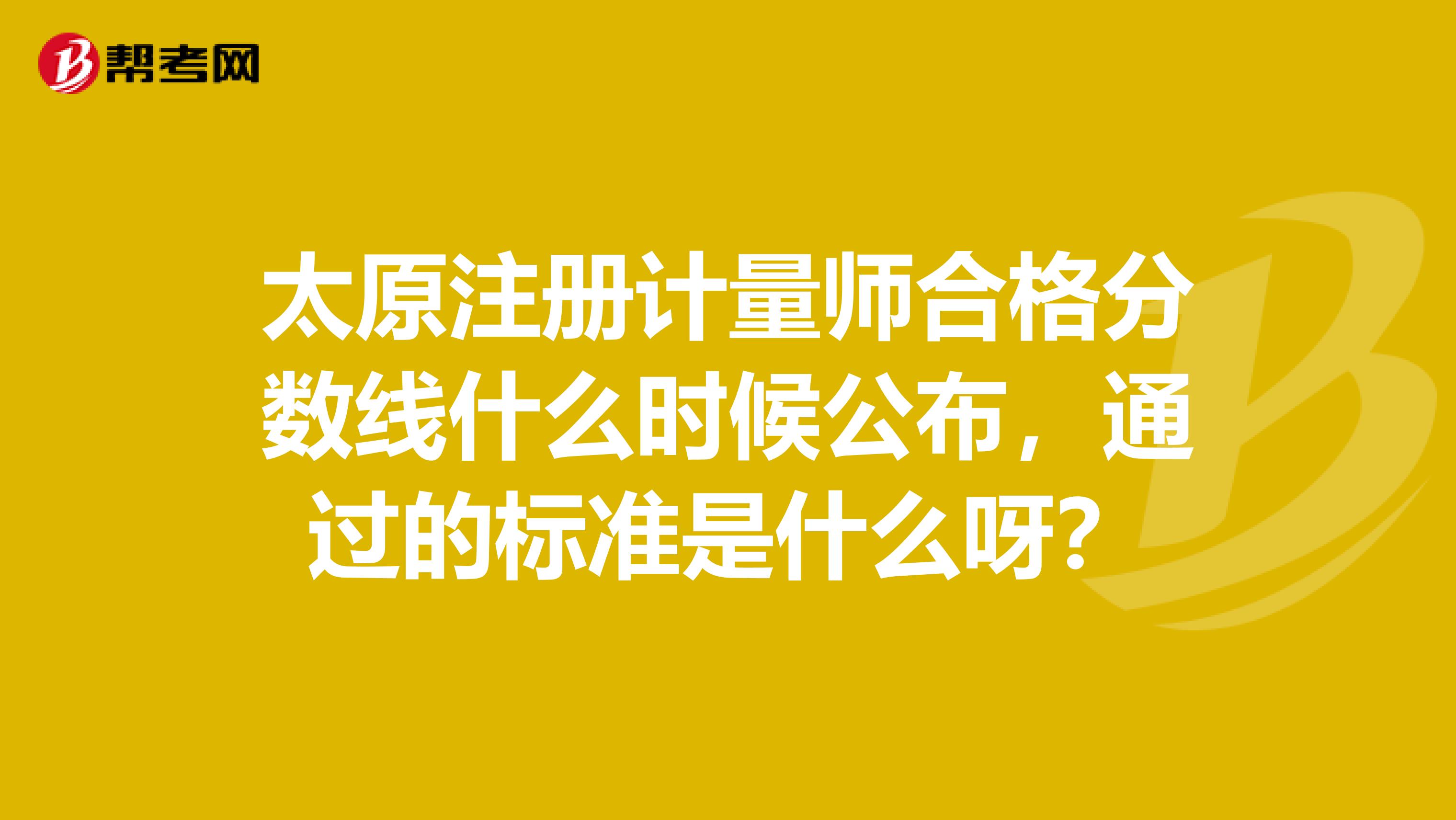 太原注册计量师合格分数线什么时候公布，通过的标准是什么呀？