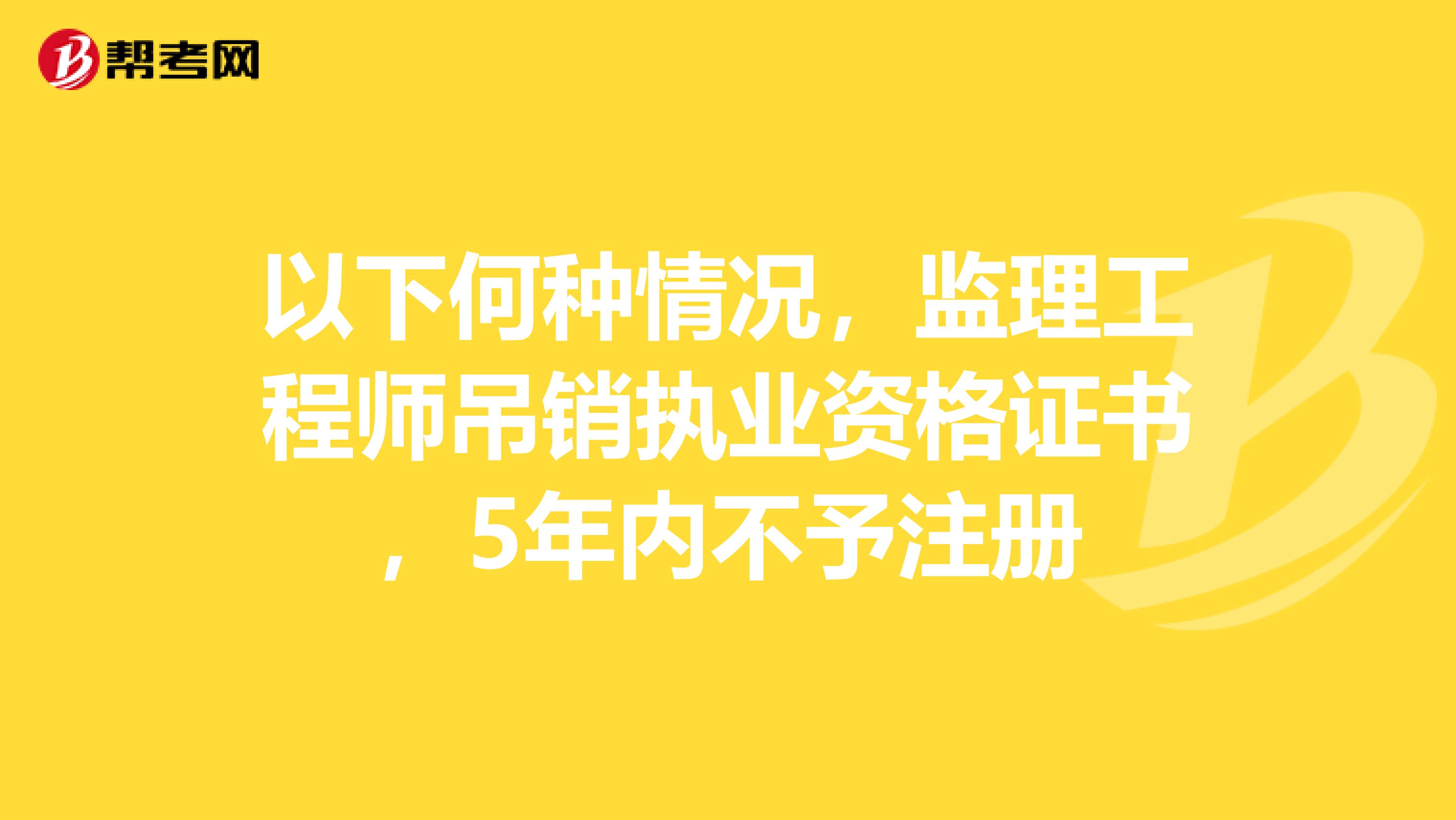以下何种情况,监理工程师吊销执业资格证书,5年内不予注册