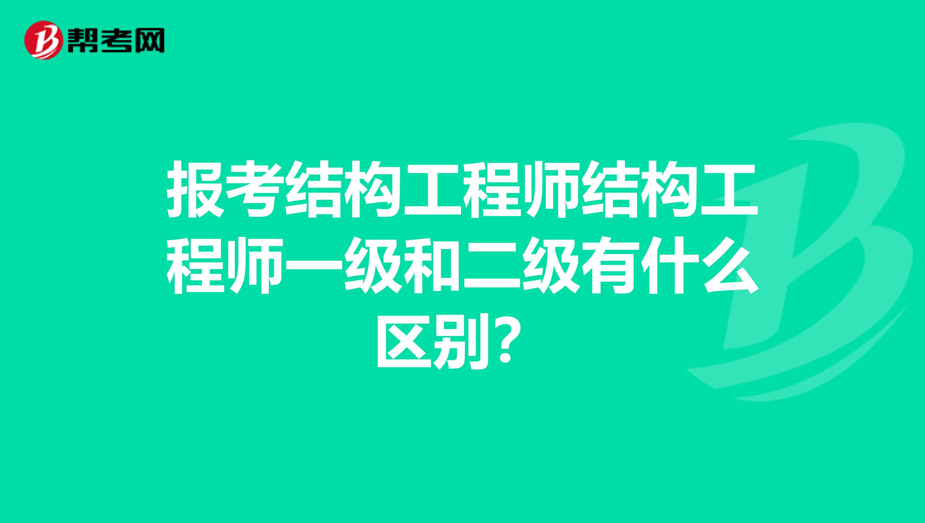 报考结构工程师结构工程师一级和二级有什么区别？