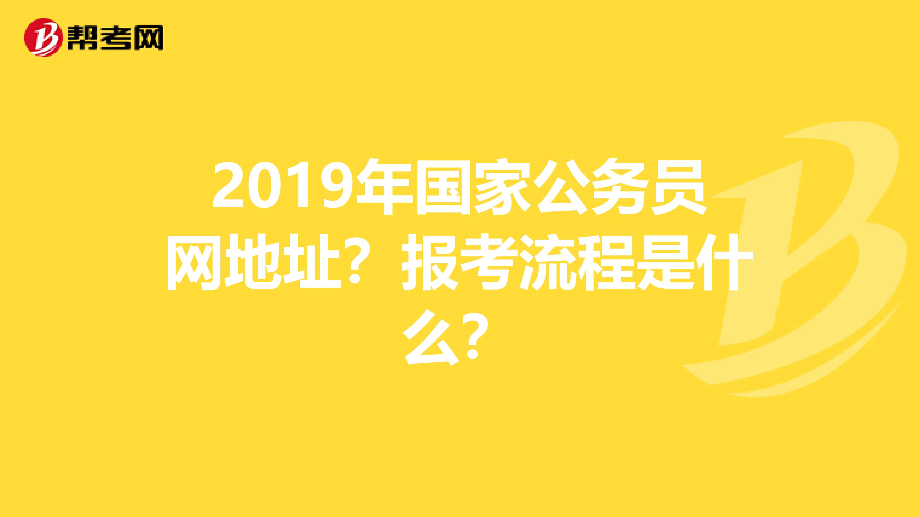 2019年国家公务员网地址？报考流程是什么？