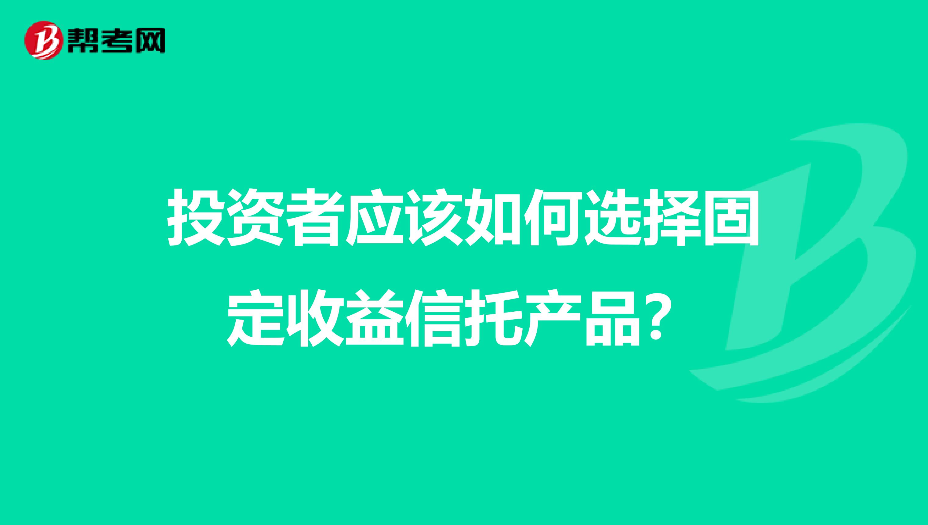 投资者应该如何选择固定收益信托产品?