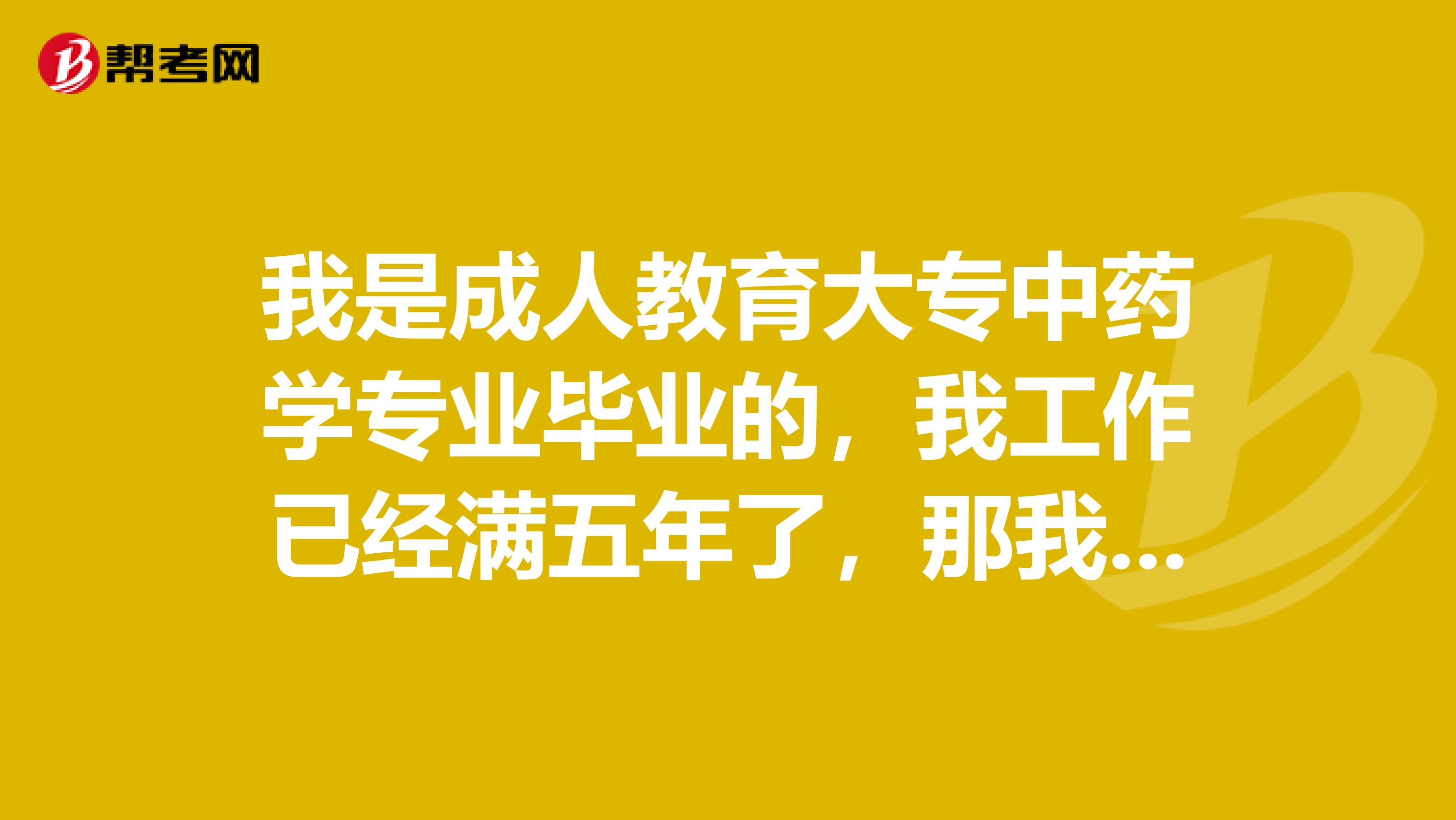 我是成人教育大专中药学专业毕业的，我工作已经满五年了，那我可以参加职业中药师的报名考试吗？