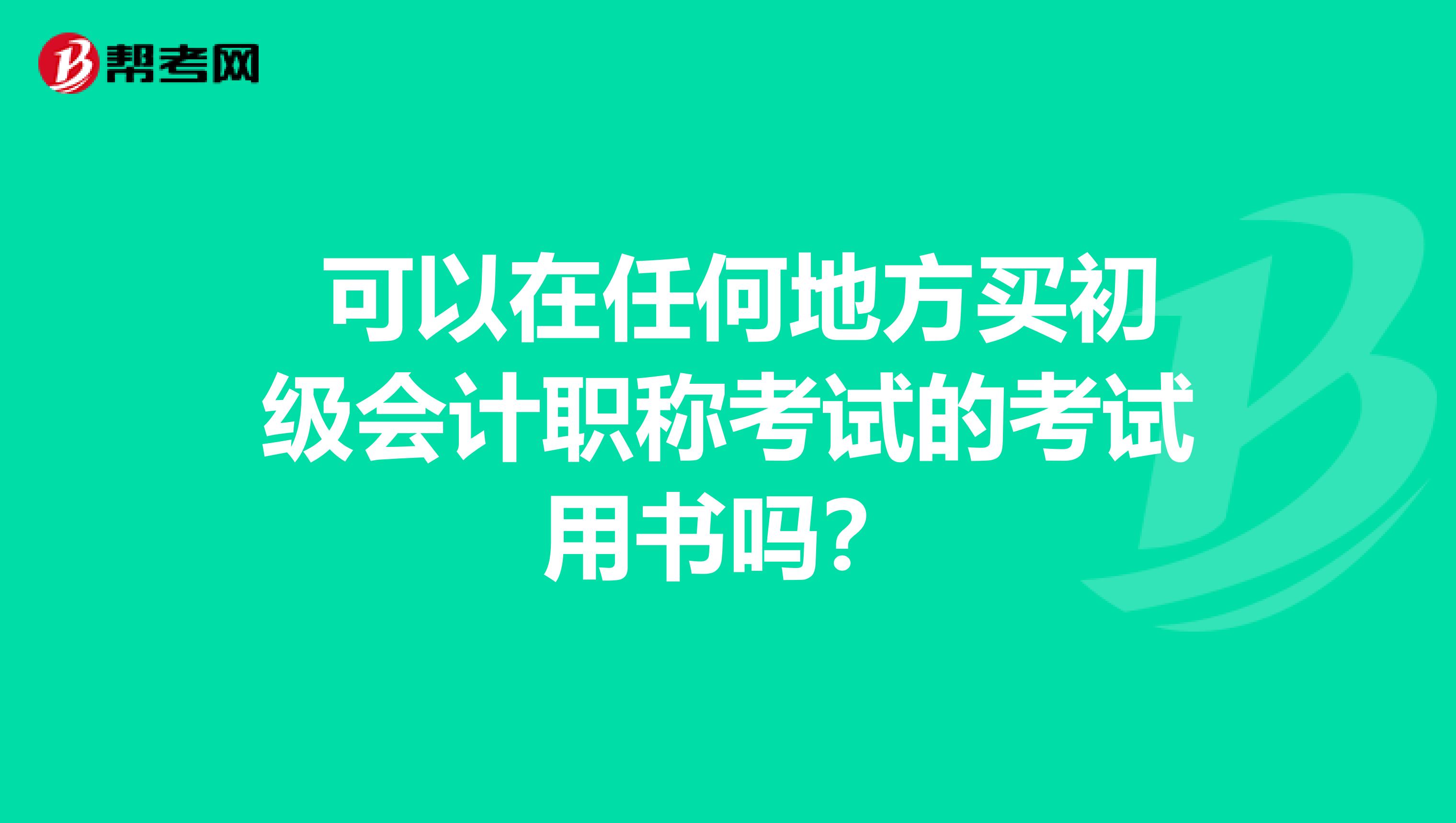 可以在任何地方买初级会计职称考试的考试用书吗?