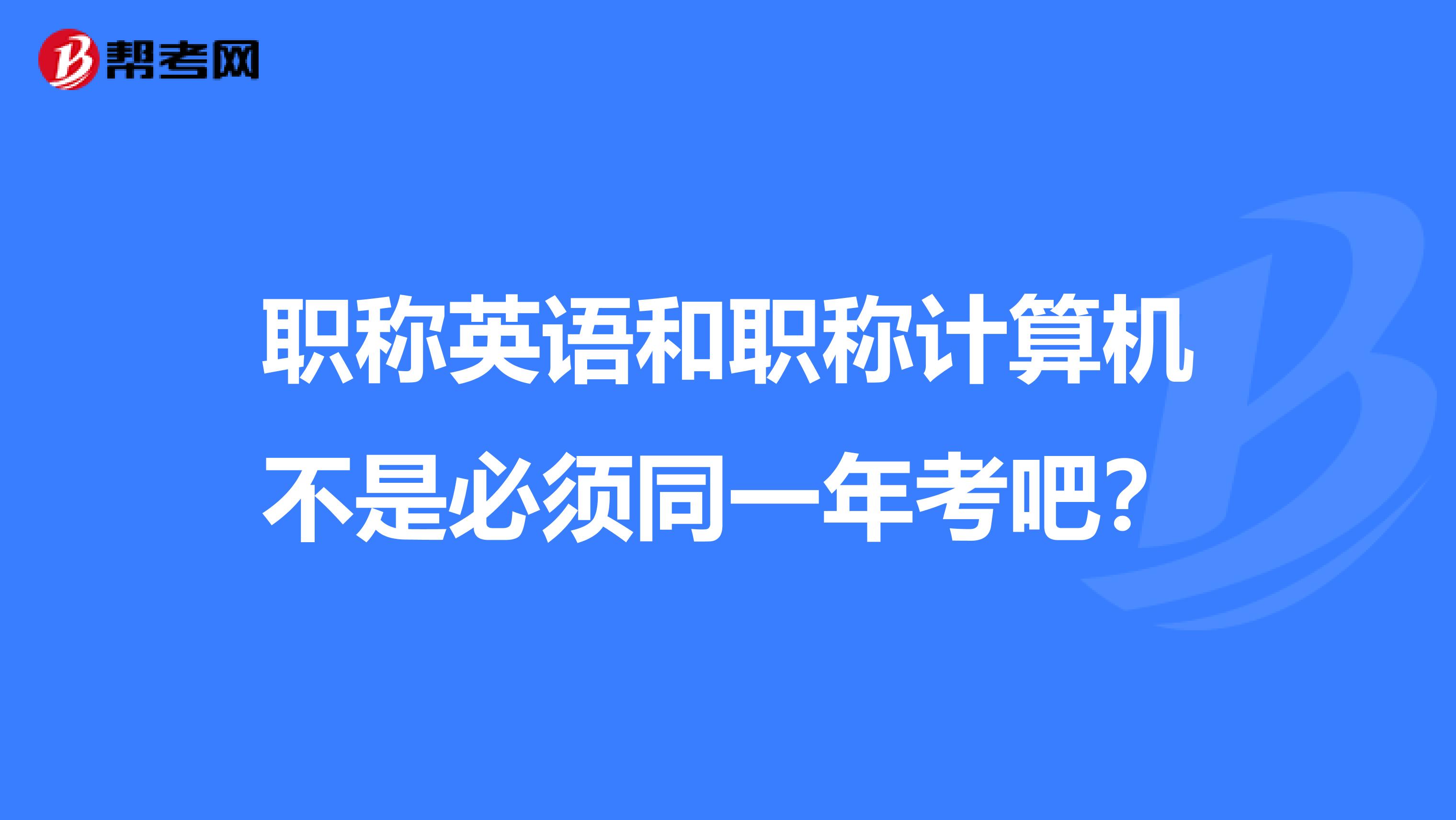 职称英语和职称计算机不是必须同一年考吧？