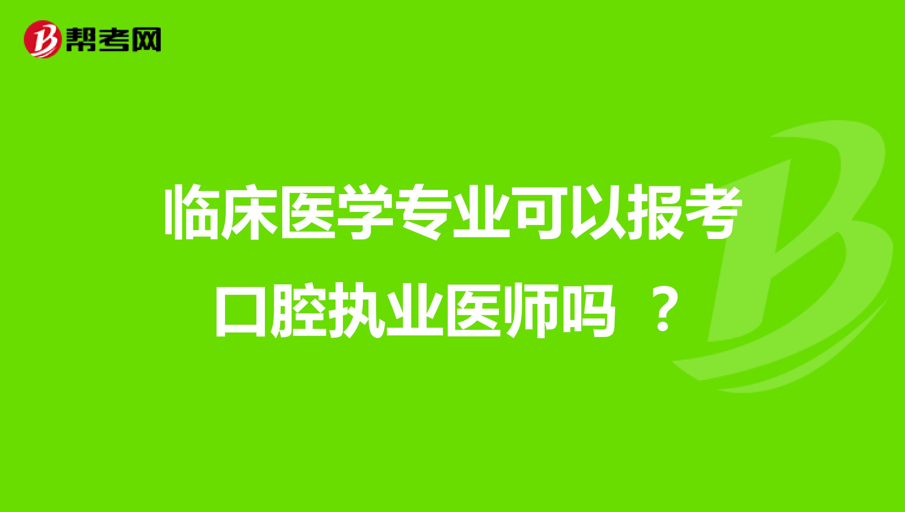 临床医学专业可以报考口腔执业医师吗 ？