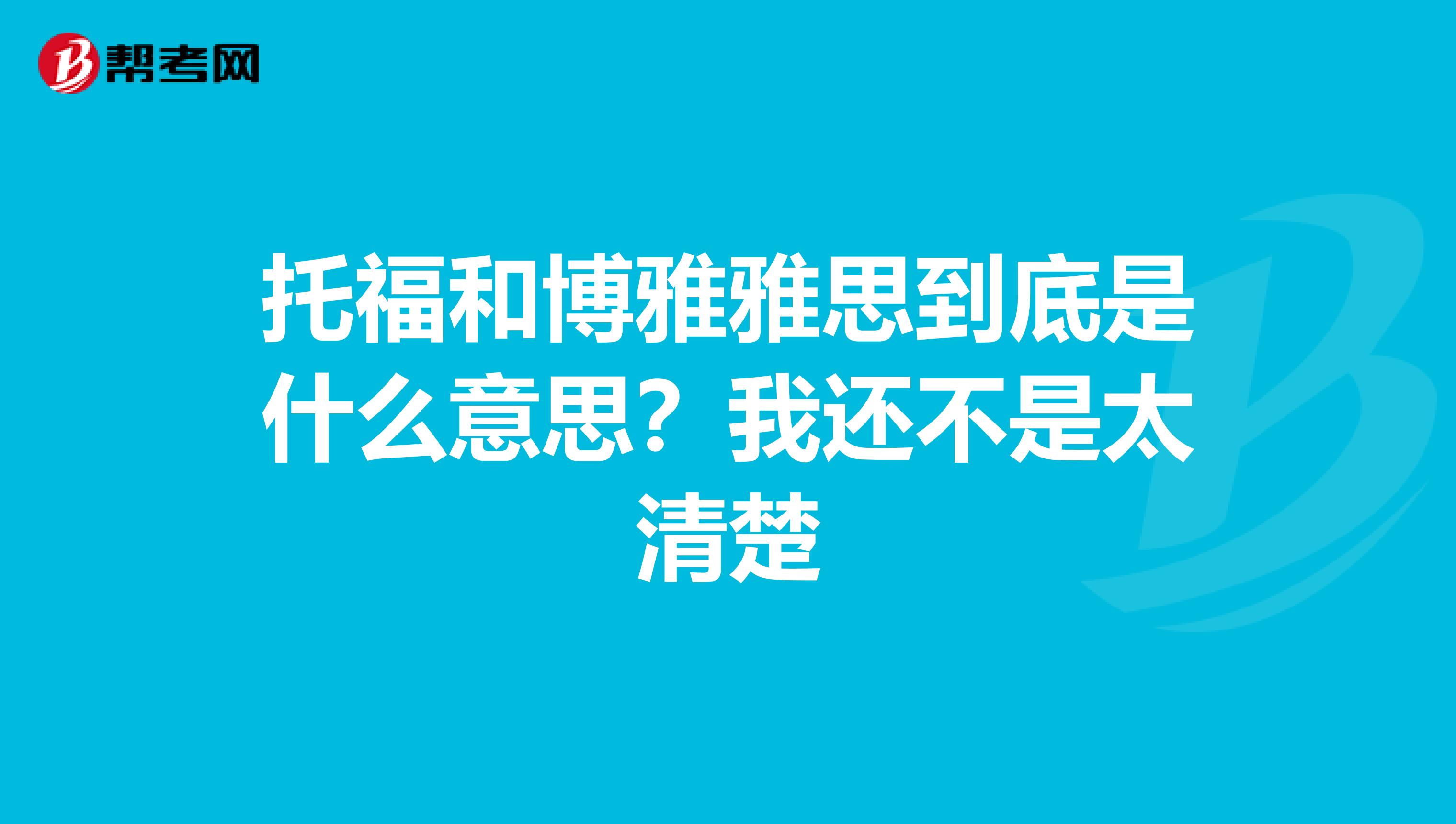 托福和博雅雅思到底是什么意思？我還不是太清楚