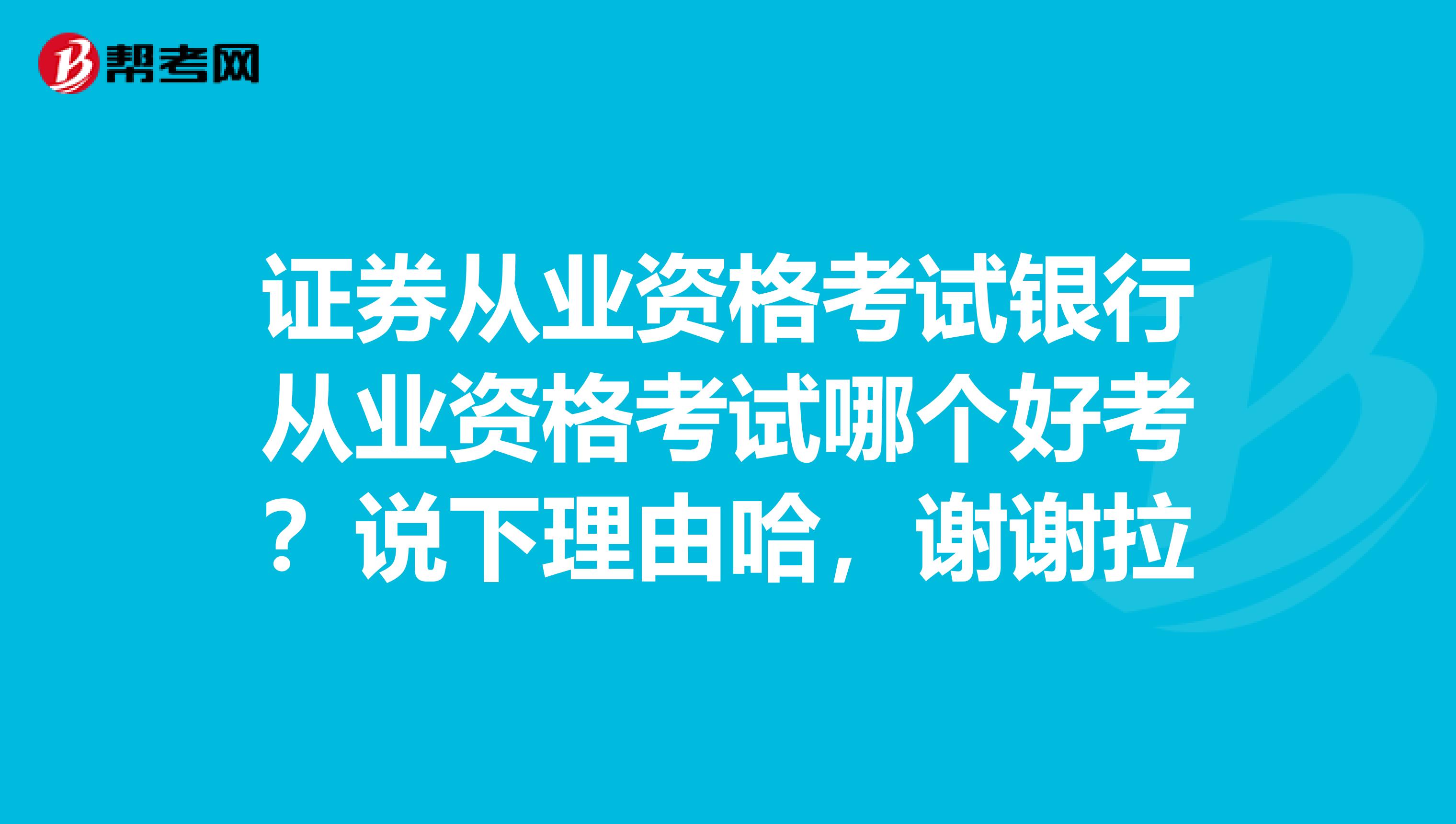 证券从业资格考试银行从业资格考试哪个好考?说下理由哈,谢谢拉