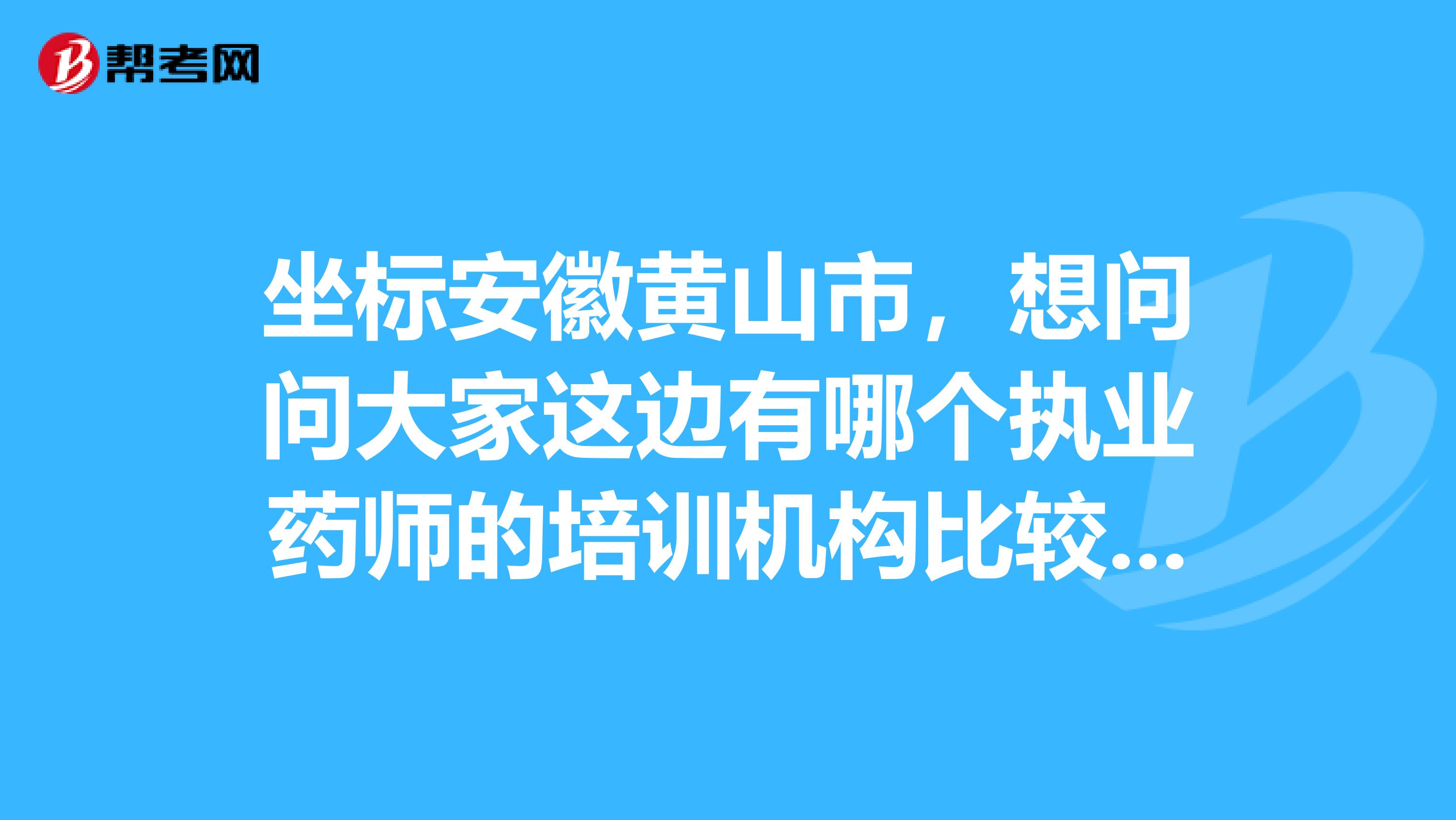 坐標安徽黃山市，想問問大家這邊有哪個執業藥師的培訓機構比較好的，哪個最好