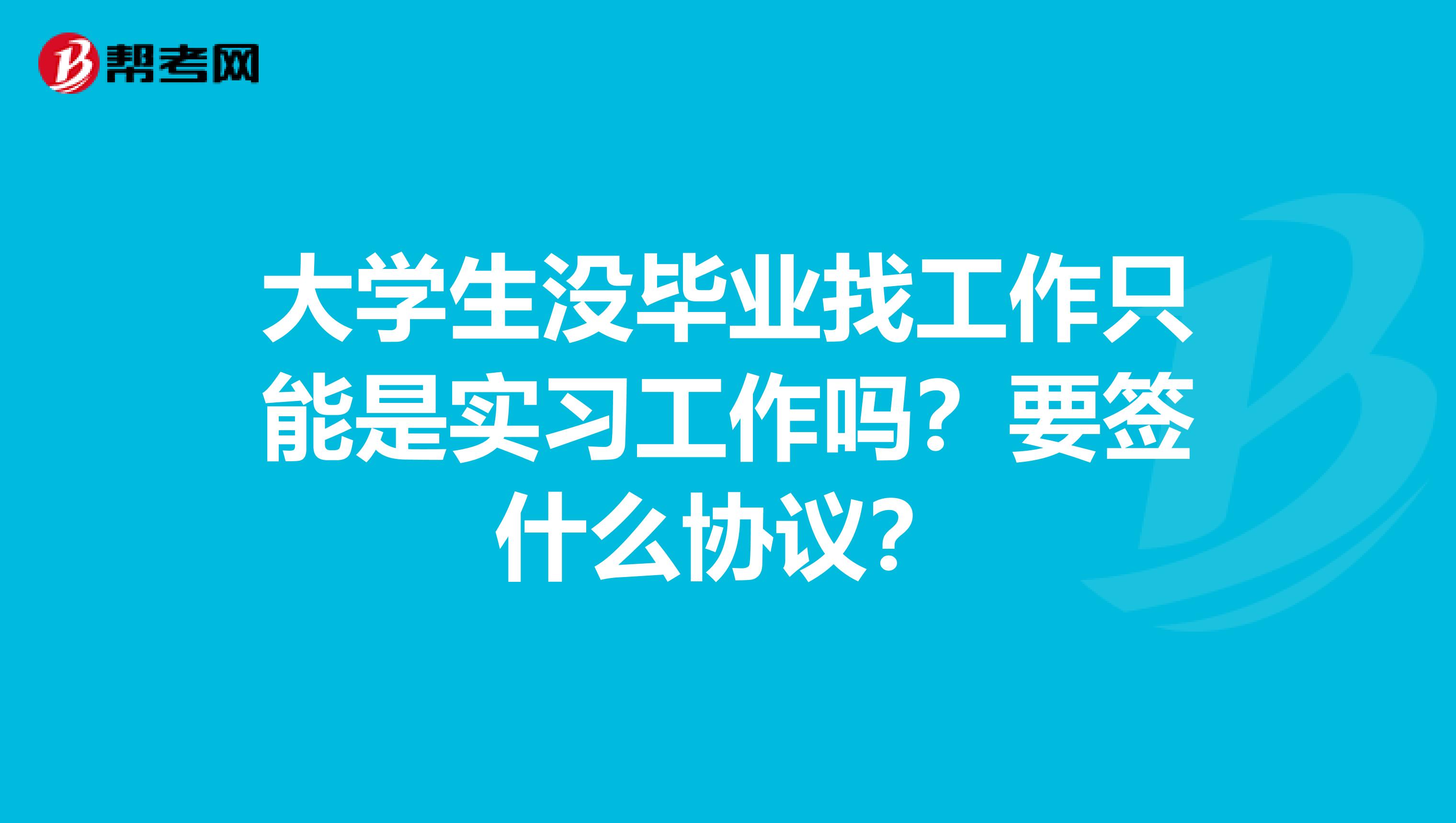 大学生没毕业找工作只能是实习工作吗?要签什么协议?