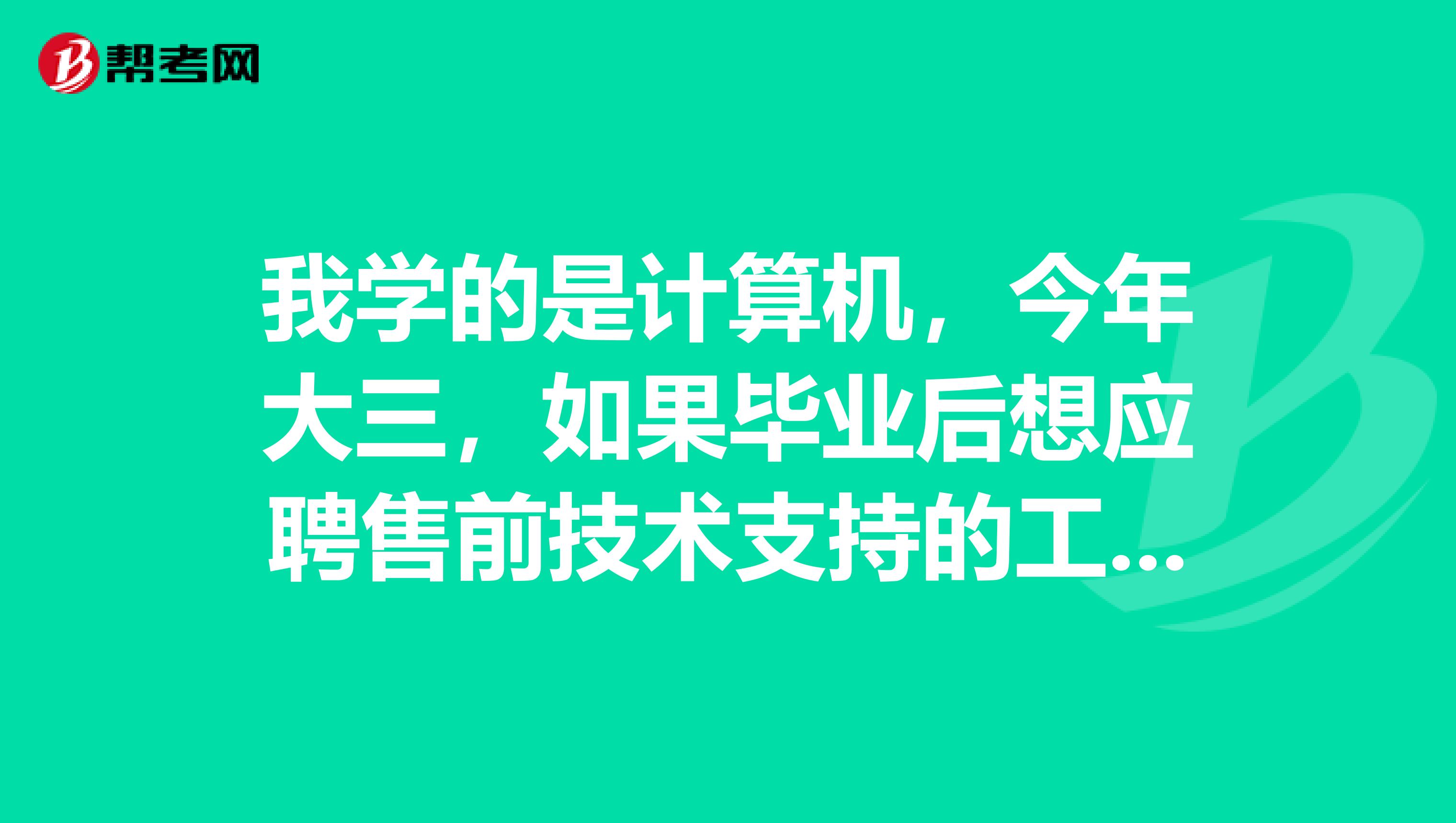 我学的是计算机,今年大三,如果毕业后想应聘售前技术支持的工作,现在用实习吗实习做什么样的工作呢