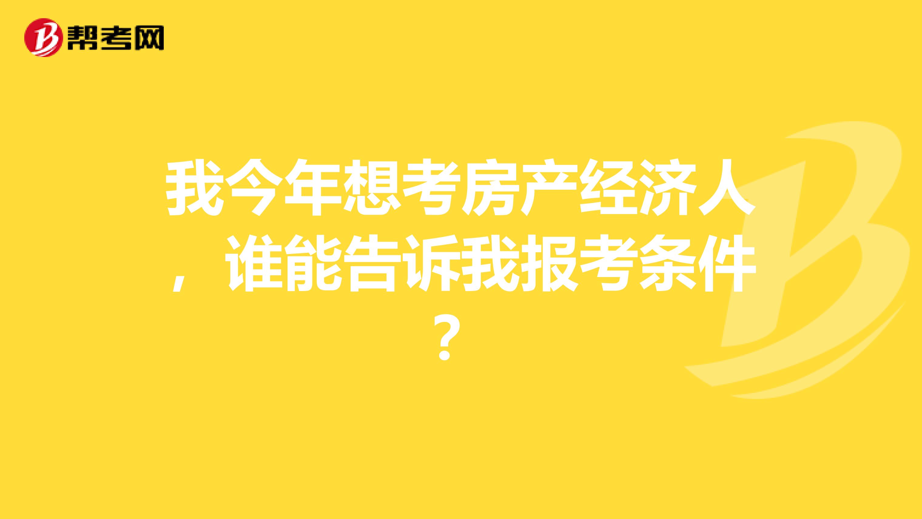 我今年想考房产经济人，谁能告诉我报考条件？