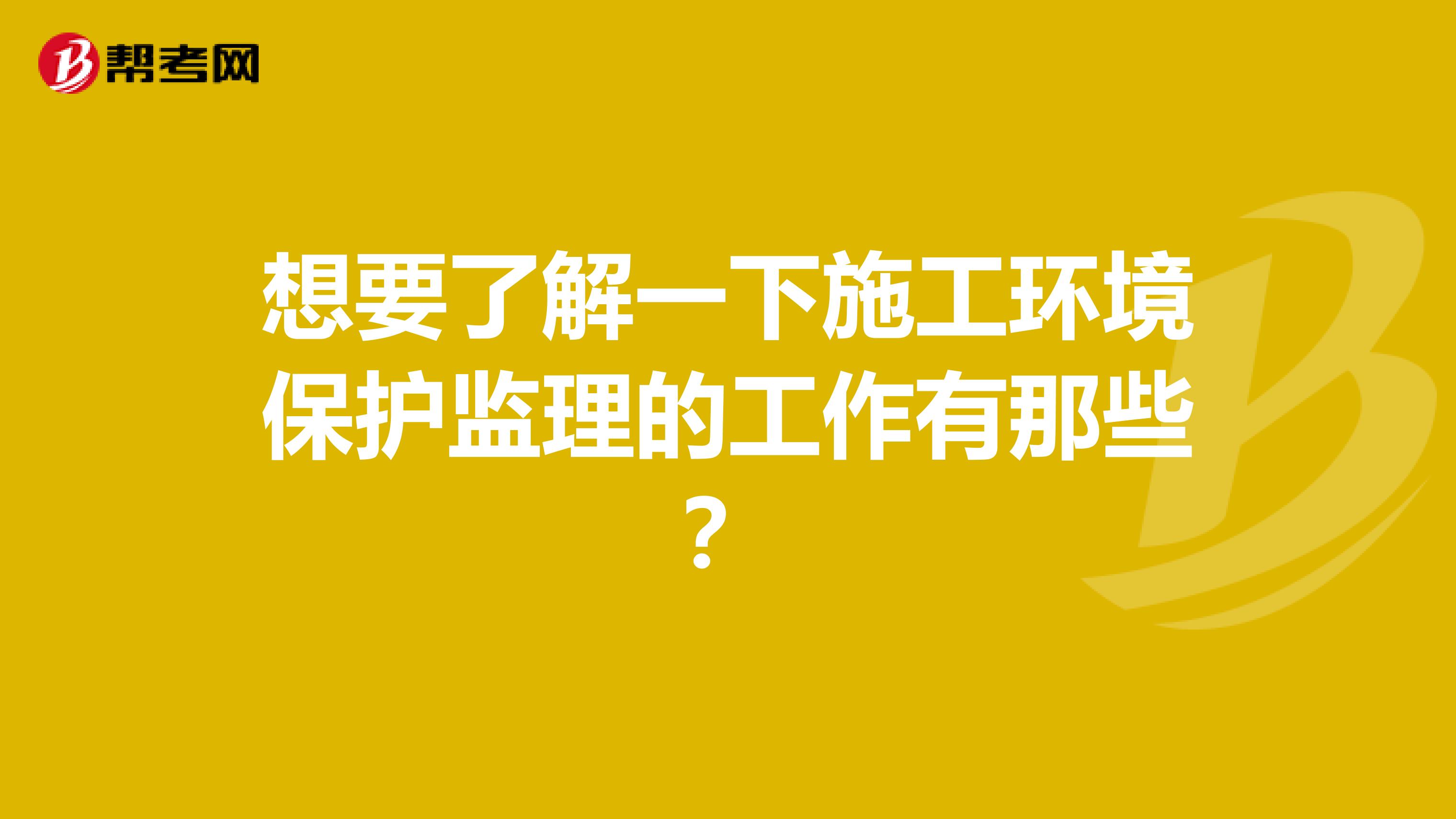 想要了解一下施工环境保护监理的工作有那些?