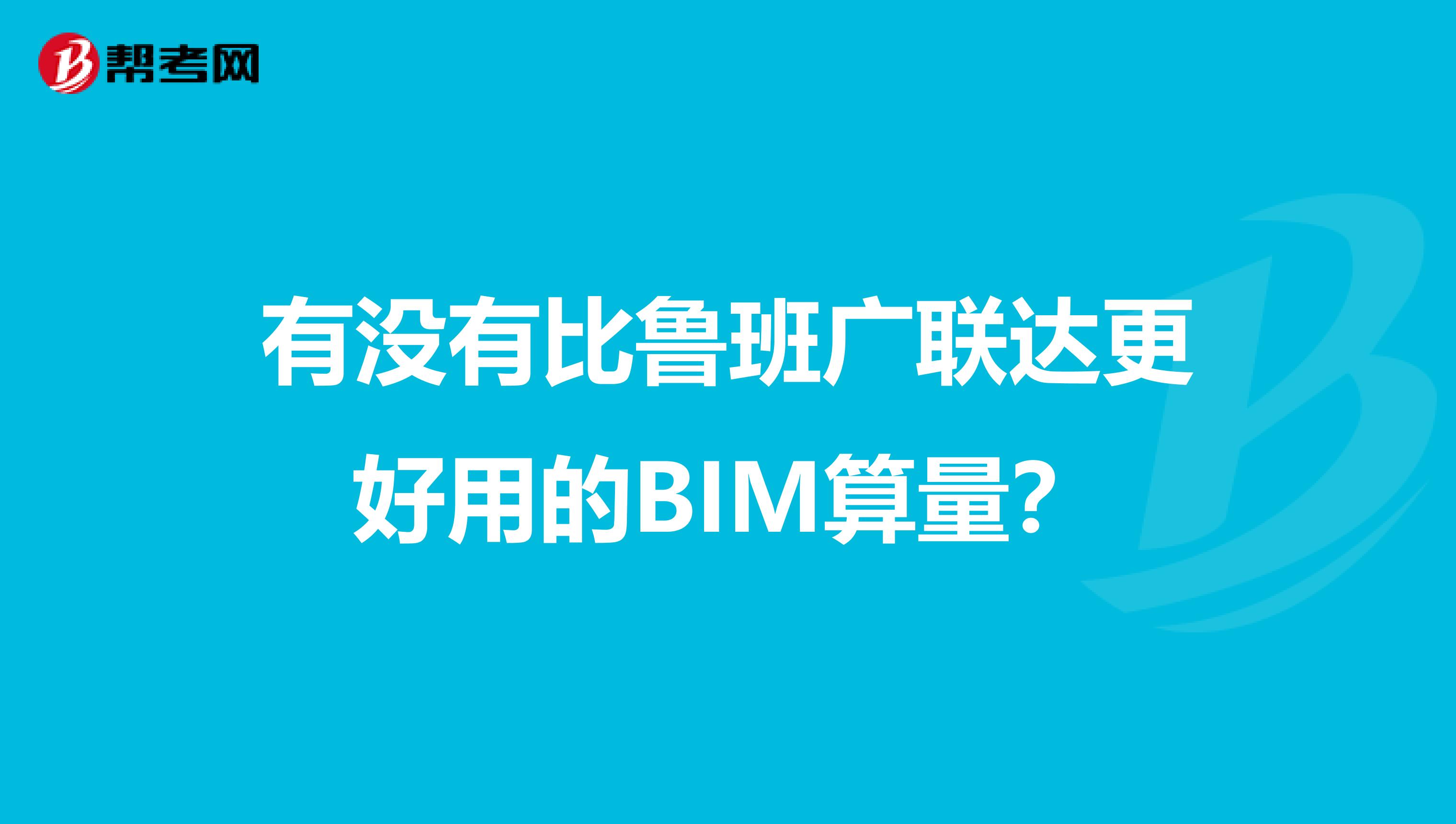 有没有比鲁班广联达更好用的BIM算量?