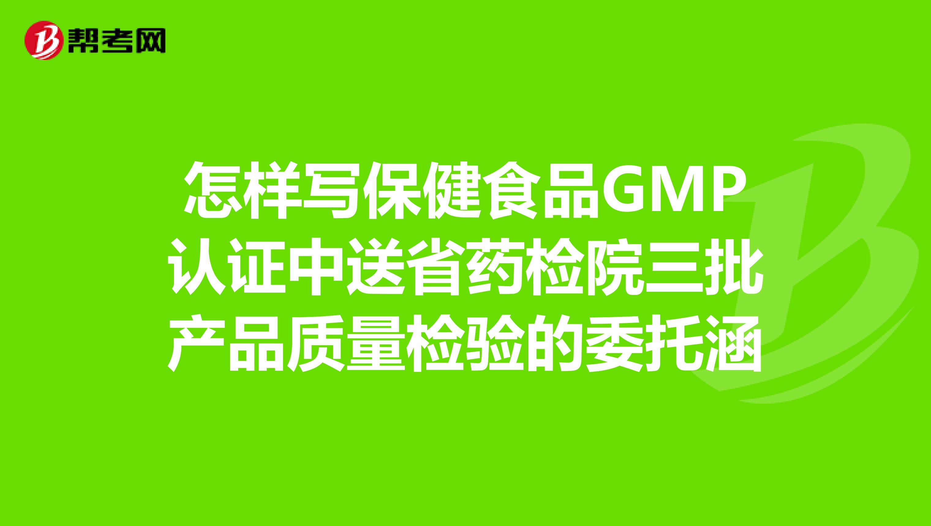 怎样写保健食品GMP认证中送省药检院三批产品质量检验的委托涵