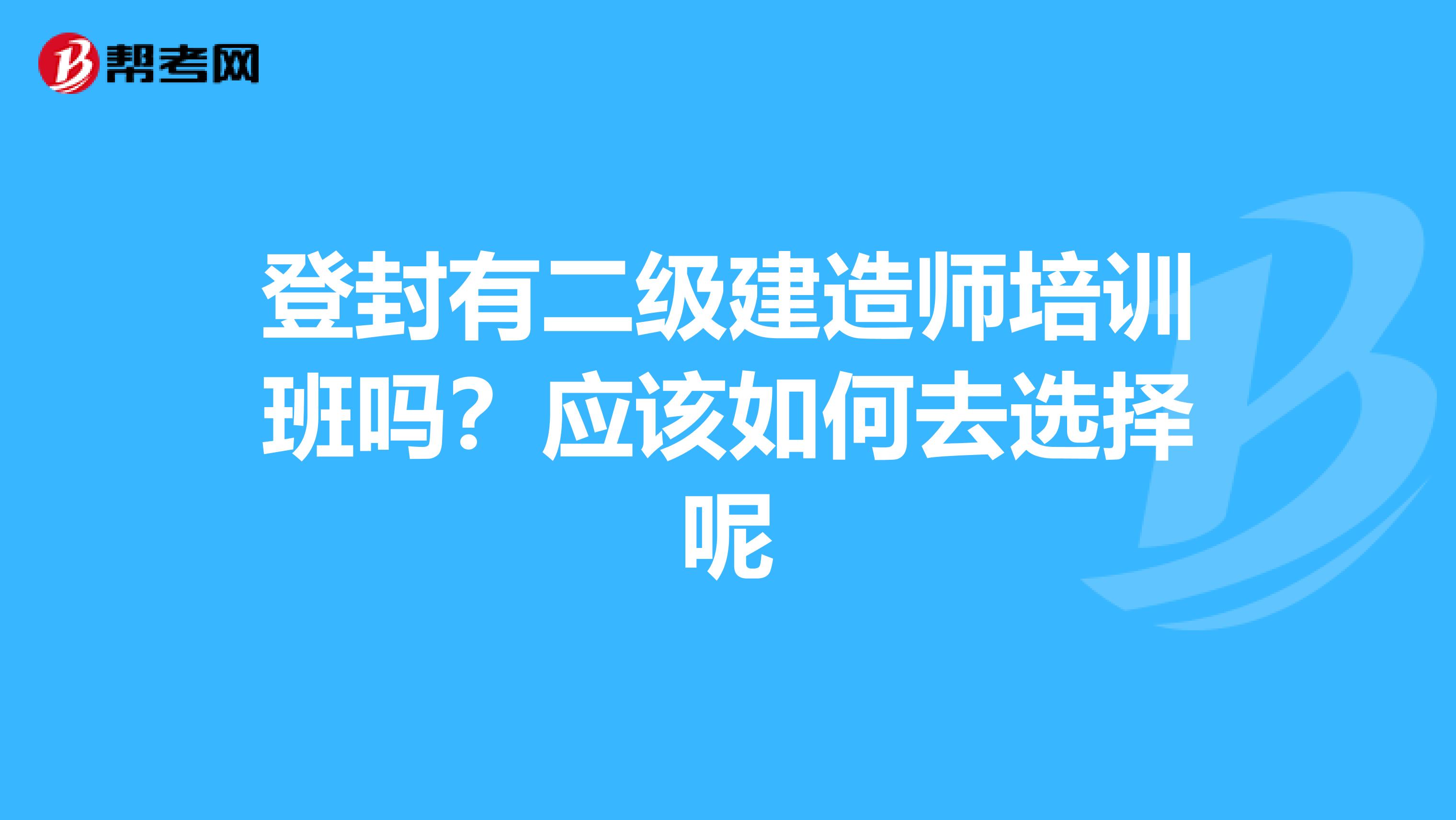登封有二级建造师培训班吗?应该如何去选择呢