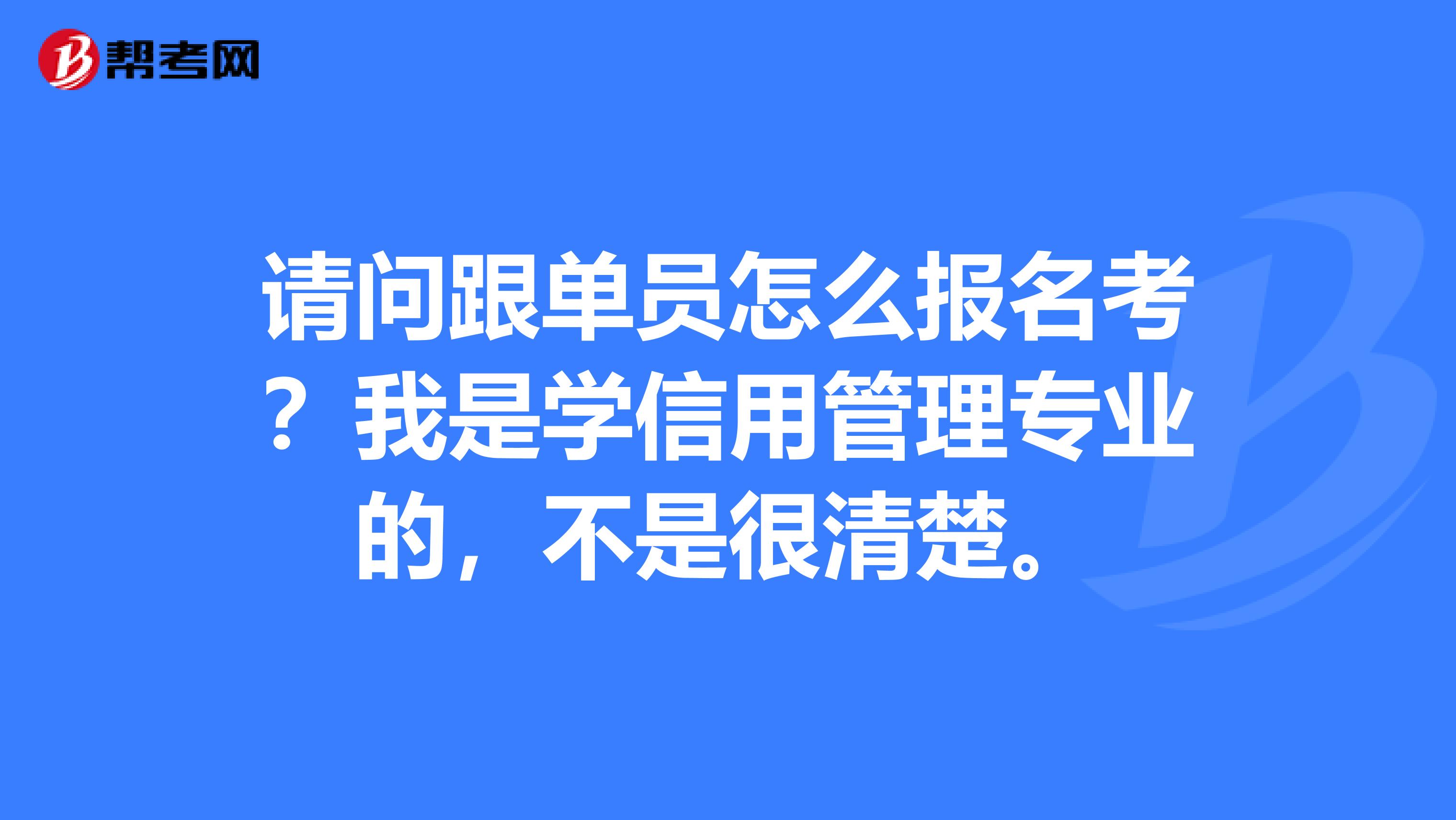 请问跟单员怎么报名考？我是学信用管理专业的，不是很清楚。