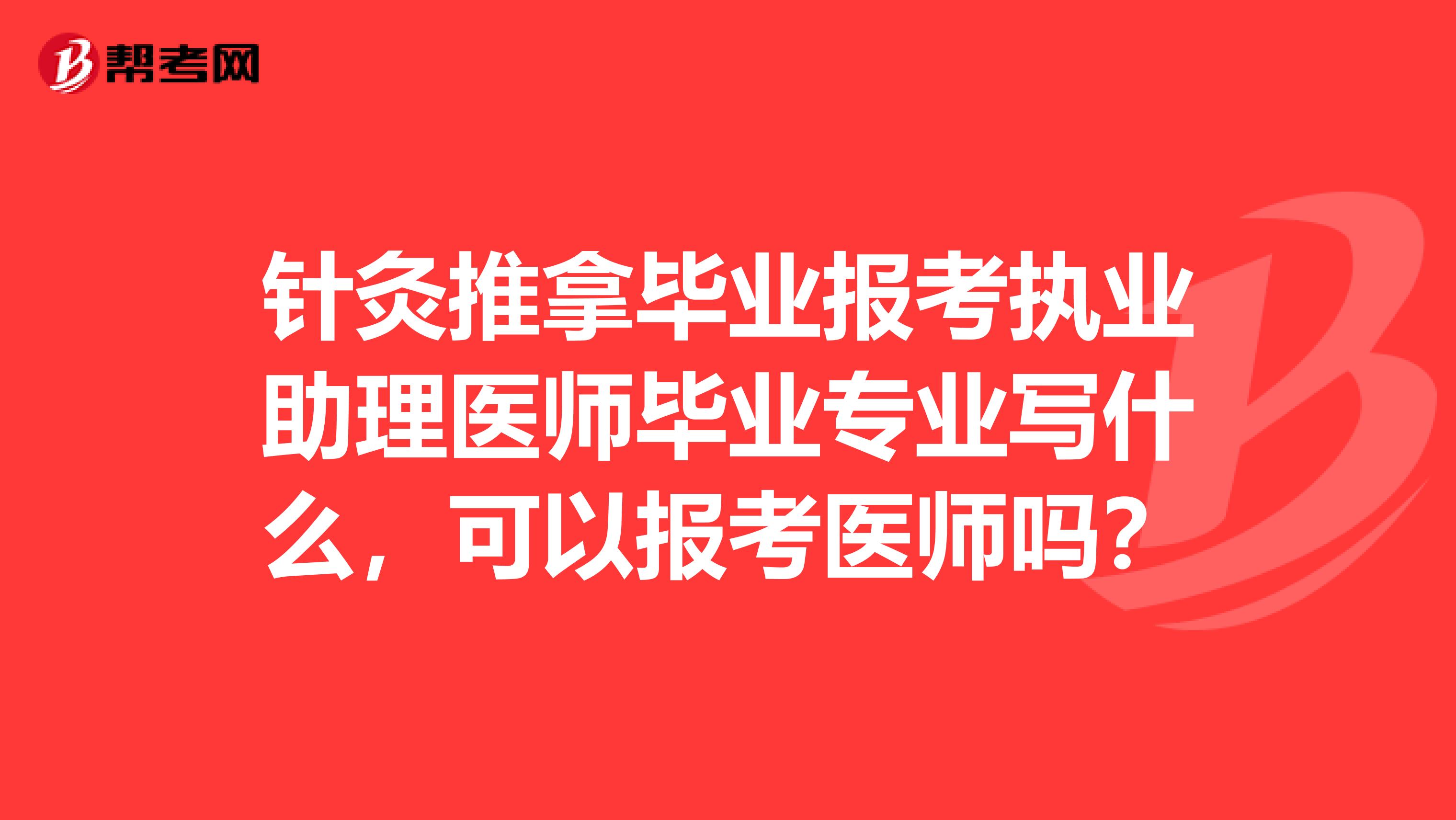 针灸推拿毕业报考执业助理医师毕业专业写什么，可以报考医师吗？