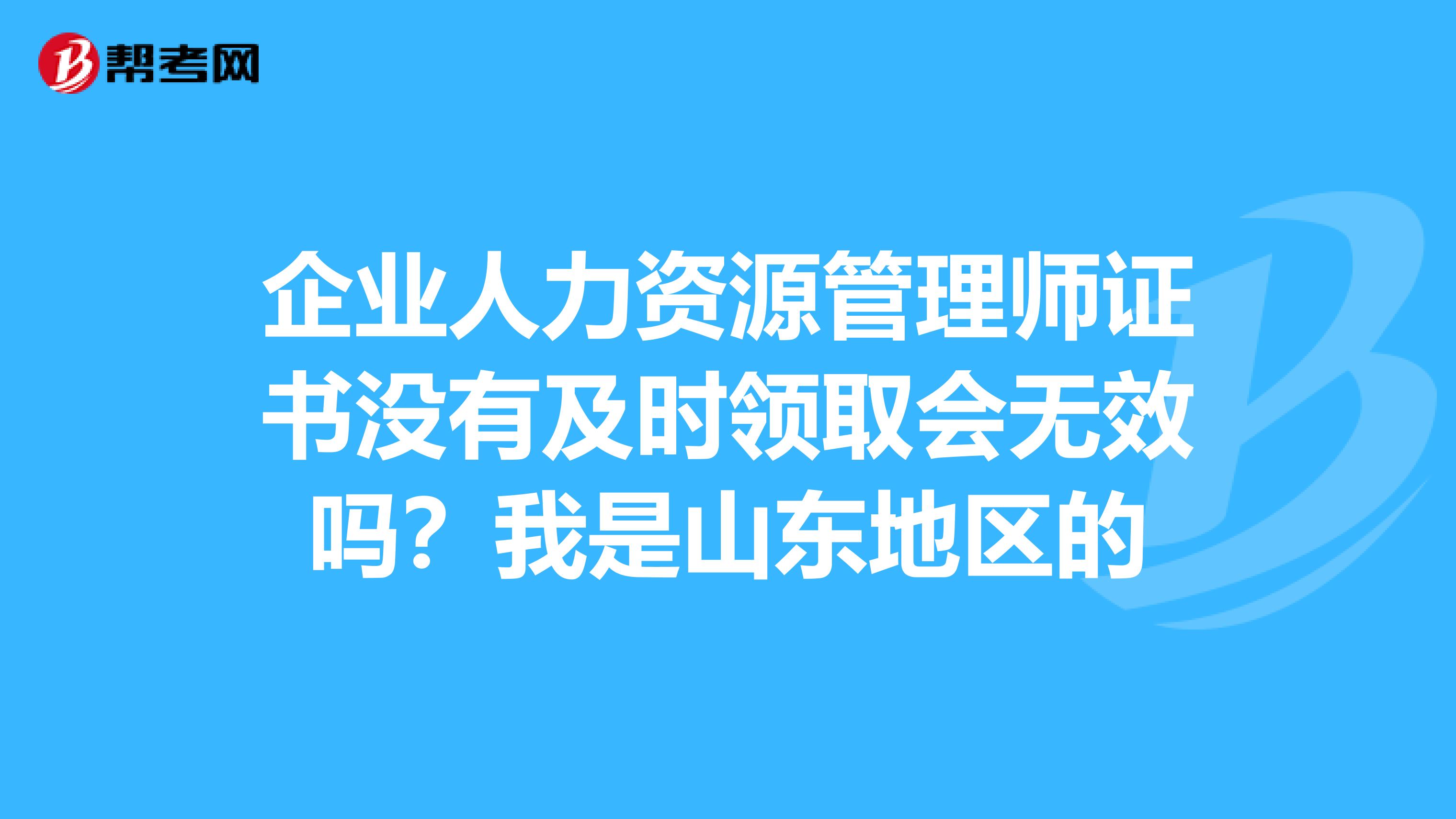 企业人力资源管理师证书没有及时领取会无效吗？我是山东地区的
