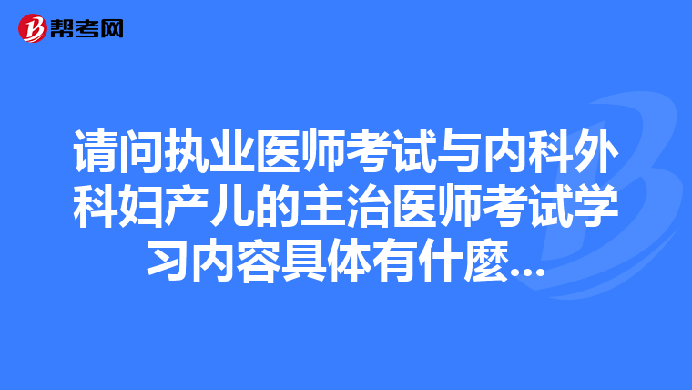 请问执业医师考试与内科外科妇产儿的主治医师考试学习内容具体有什麼...