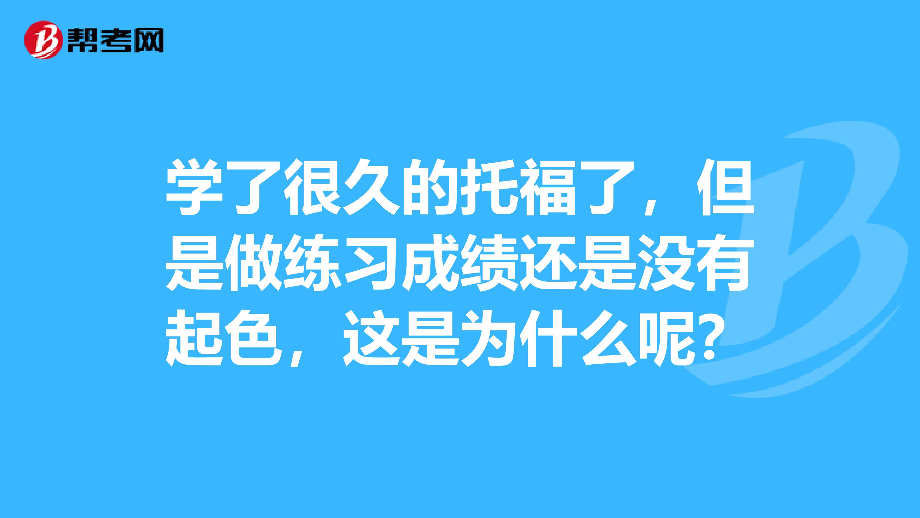 学了很久的托福了，但是做练习成绩还是没有起色，这是为什么呢？