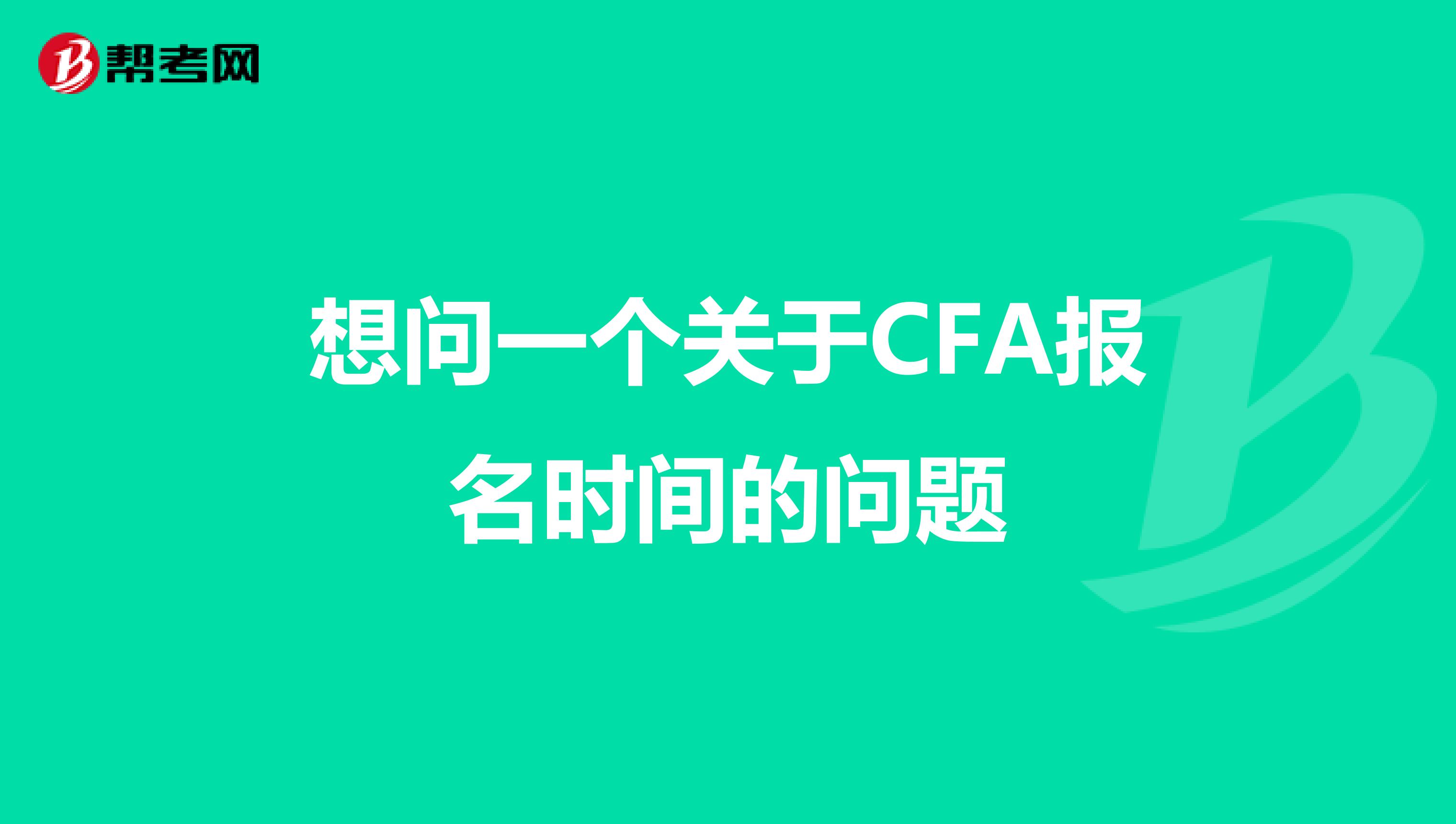 想問一個關(guān)于CFA報名時間的問題