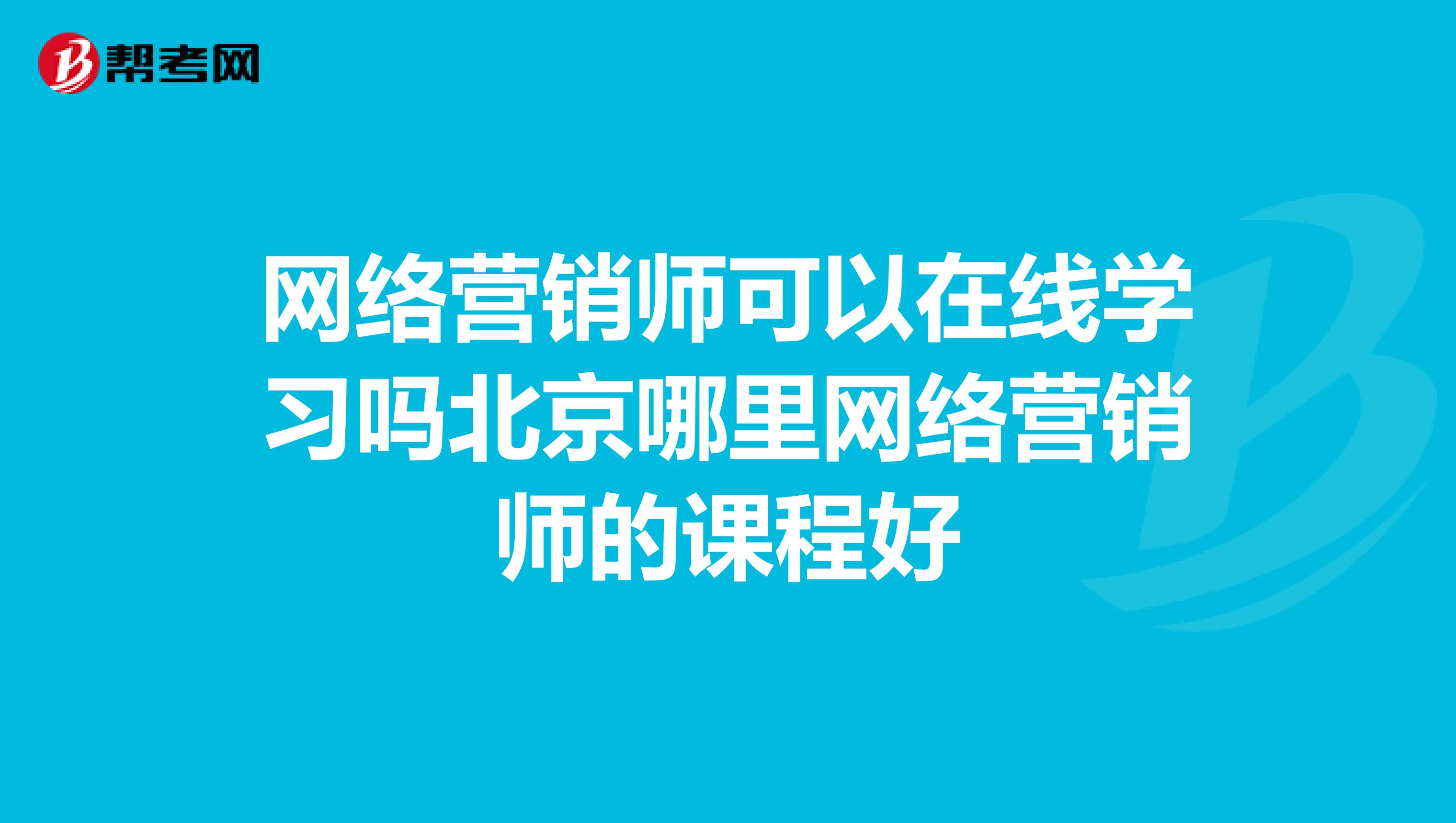 网络营销师可以在线学习吗北京哪里网络营销师的课程好