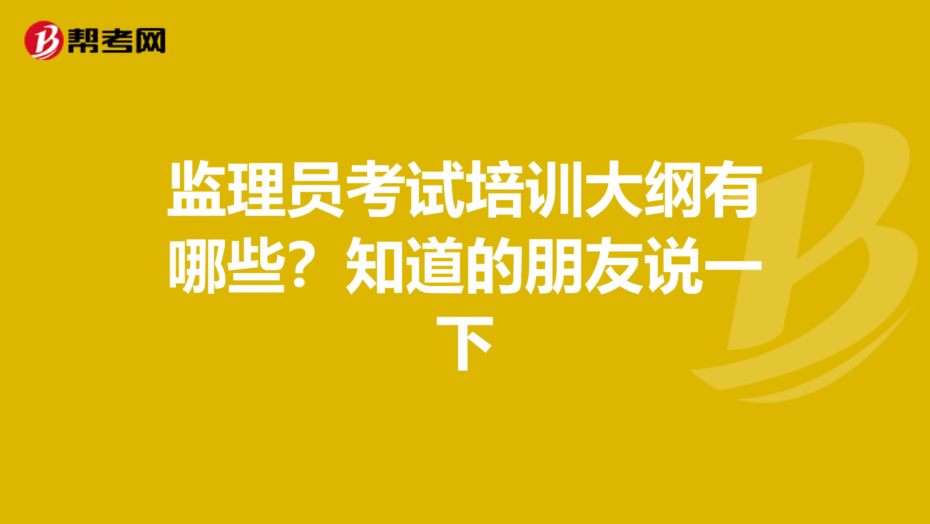监理员考试培训大纲有哪些？知道的朋友说一下