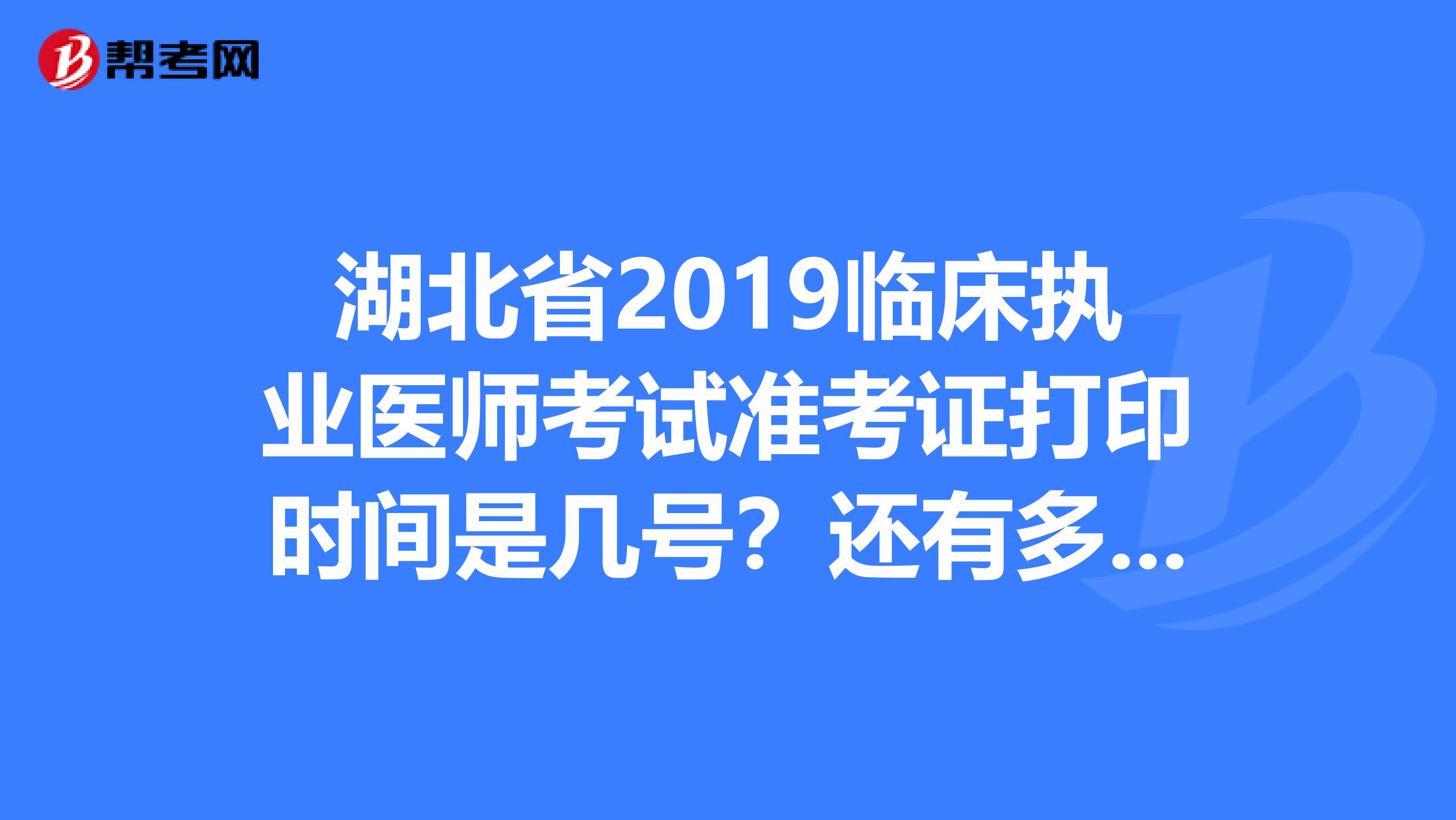 湖北省2019临床执业医师考试准考证打印时间是几号？还有多久？？