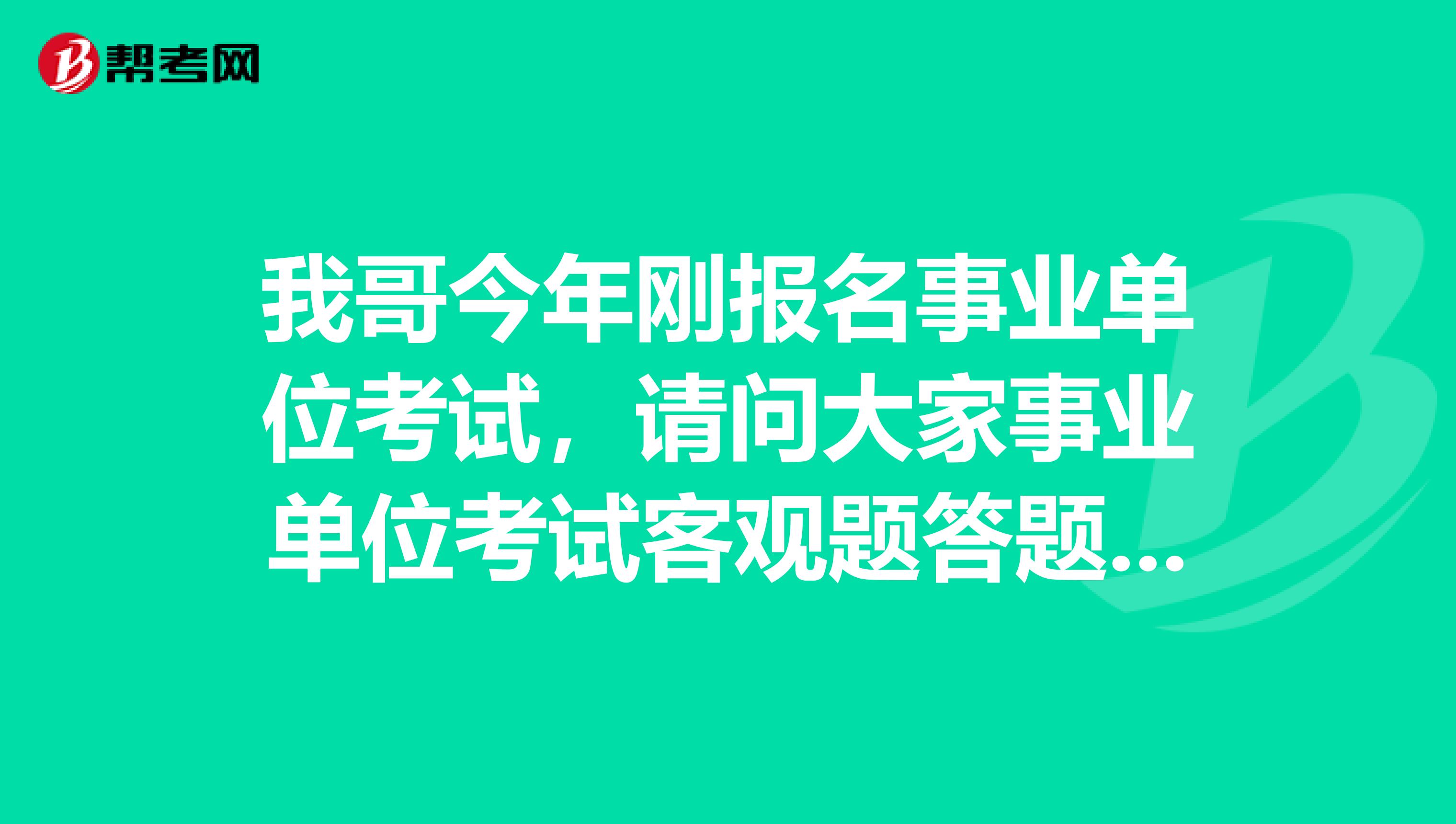 我哥今年刚报名事业单位考试，请问大家事业单位考试客观题答题要求是什么？怎样阅卷的?