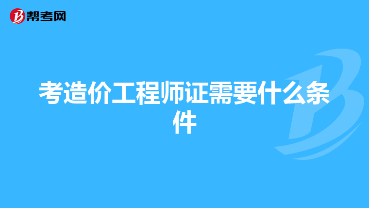 考造价工程师证需要什么条件