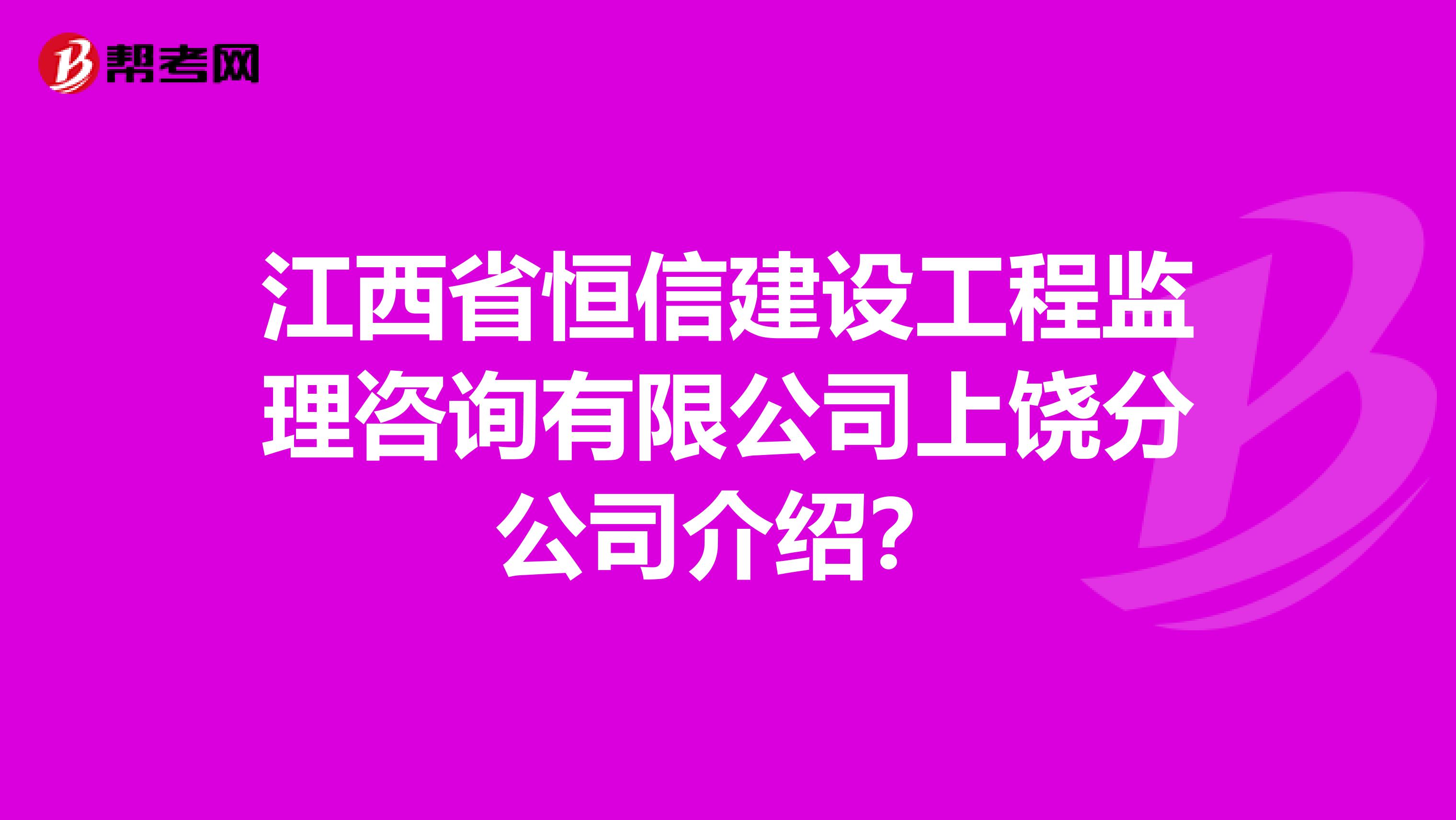 江西省恒信建设工程监理咨询有限公司上饶分公司介绍？
