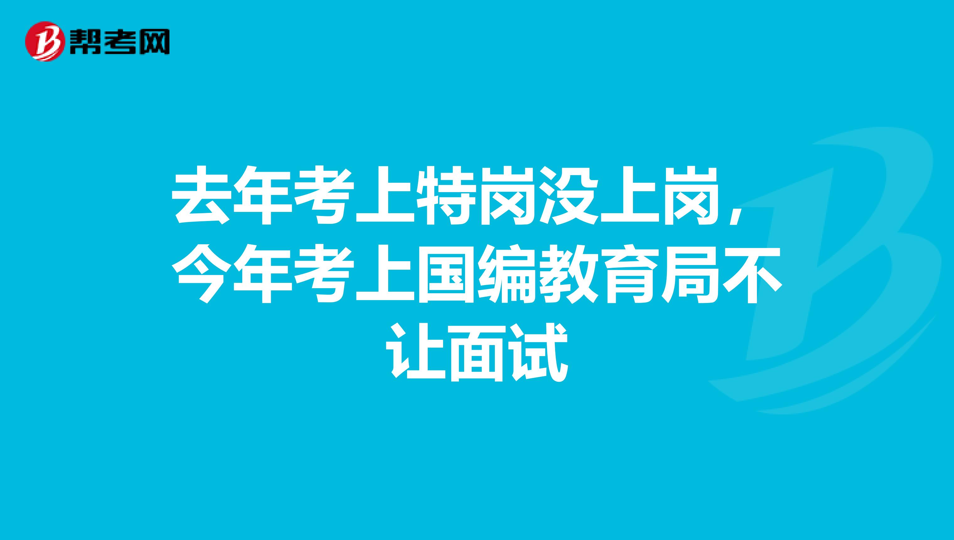 去年考上特岗没上岗,今年考上国编教育局不让面试