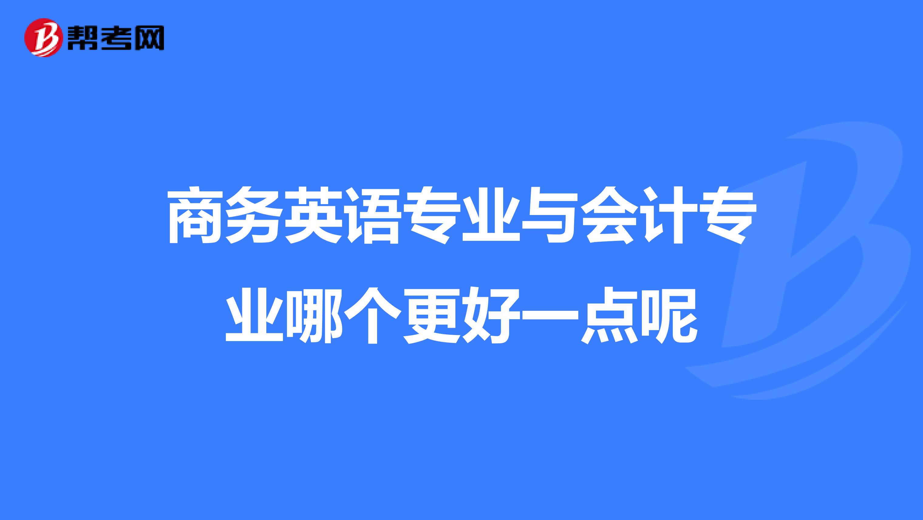 商务英语专业与会计专业哪个更好一点呢