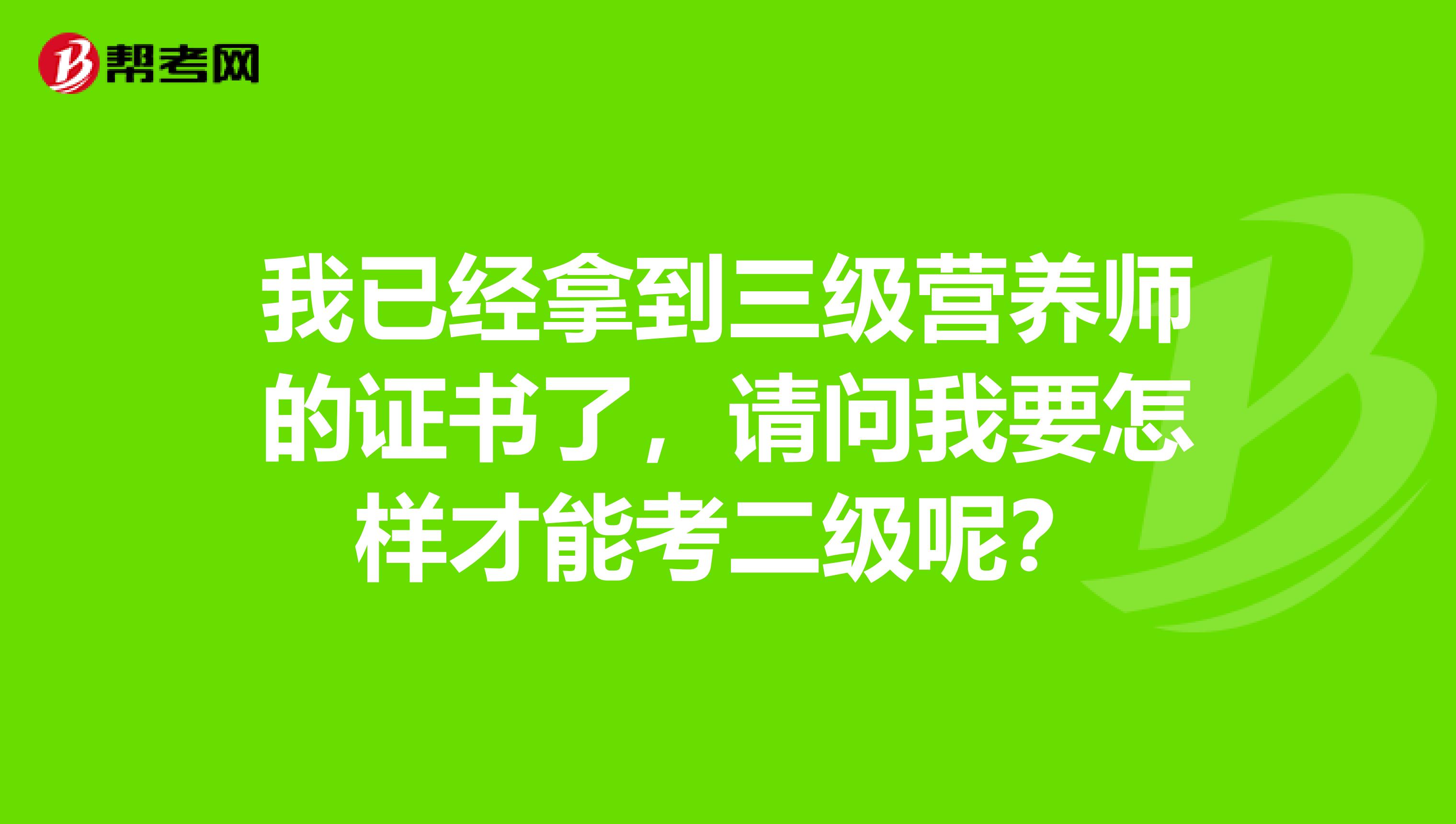 我已经拿到三级营养师的证书了，请问我要怎样才能考二级呢？
