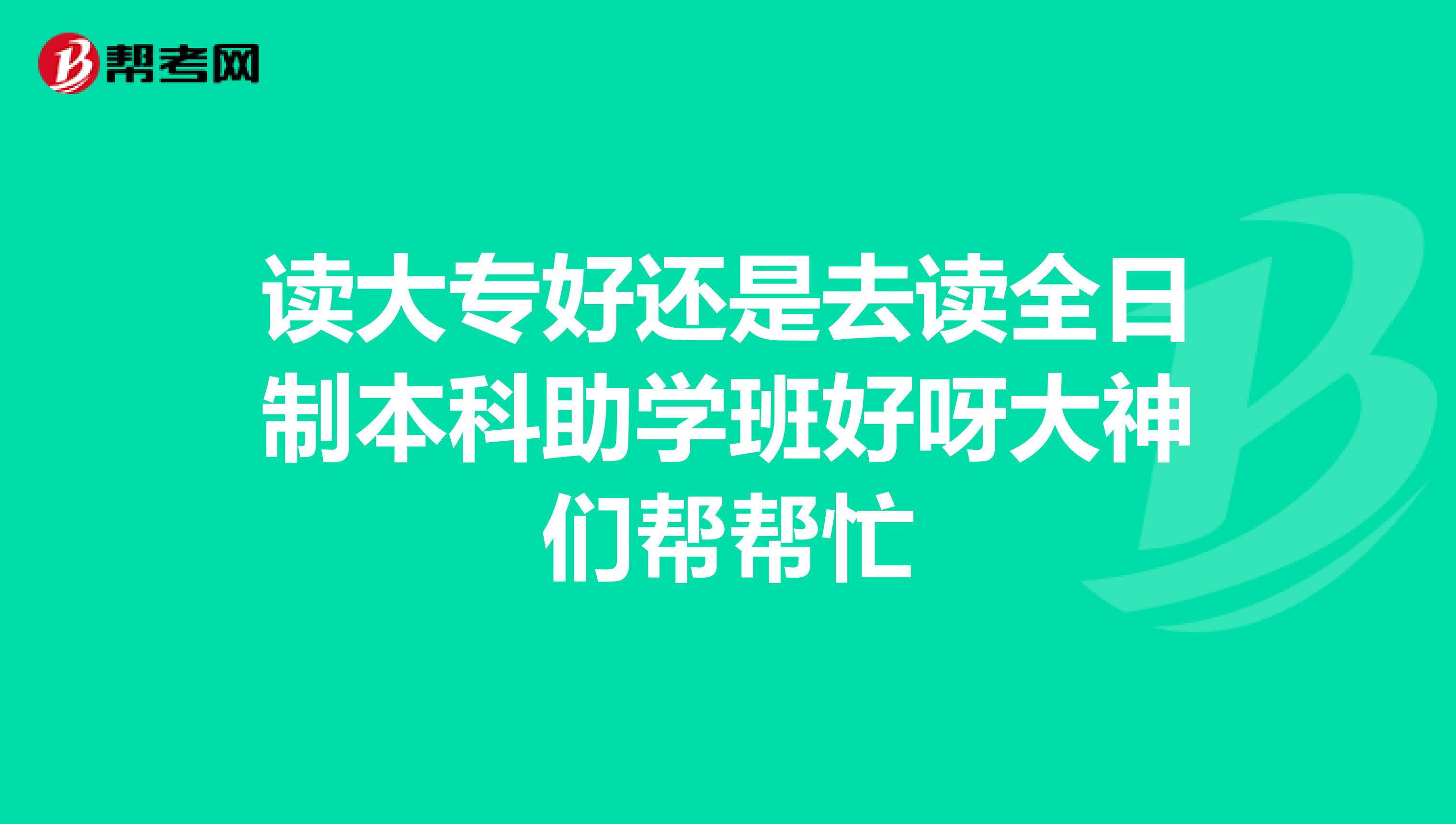 读大专好还是去读全日制本科助学班好呀大神们帮帮忙