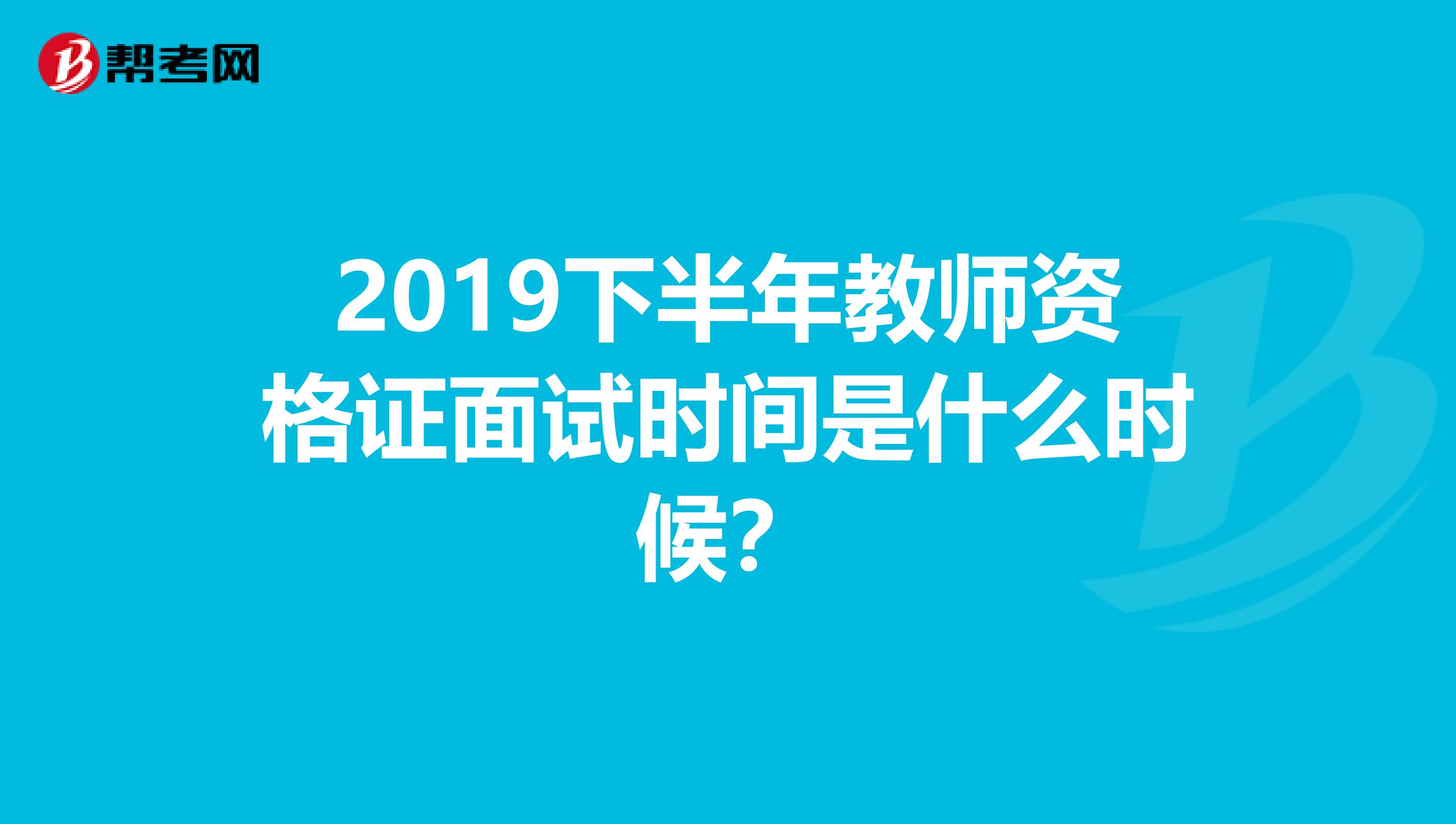 2019下半年教师资格证面试时间是什么时候?