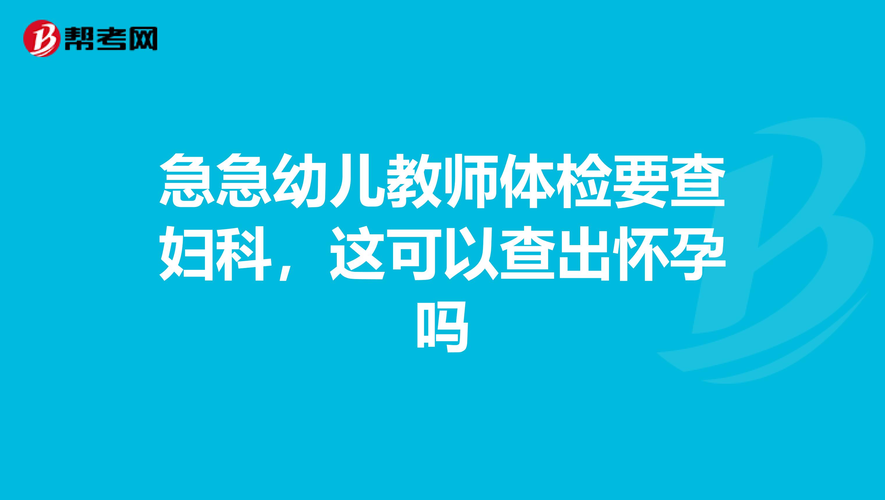 急急幼儿教师体检要查妇科，这可以查出怀孕吗