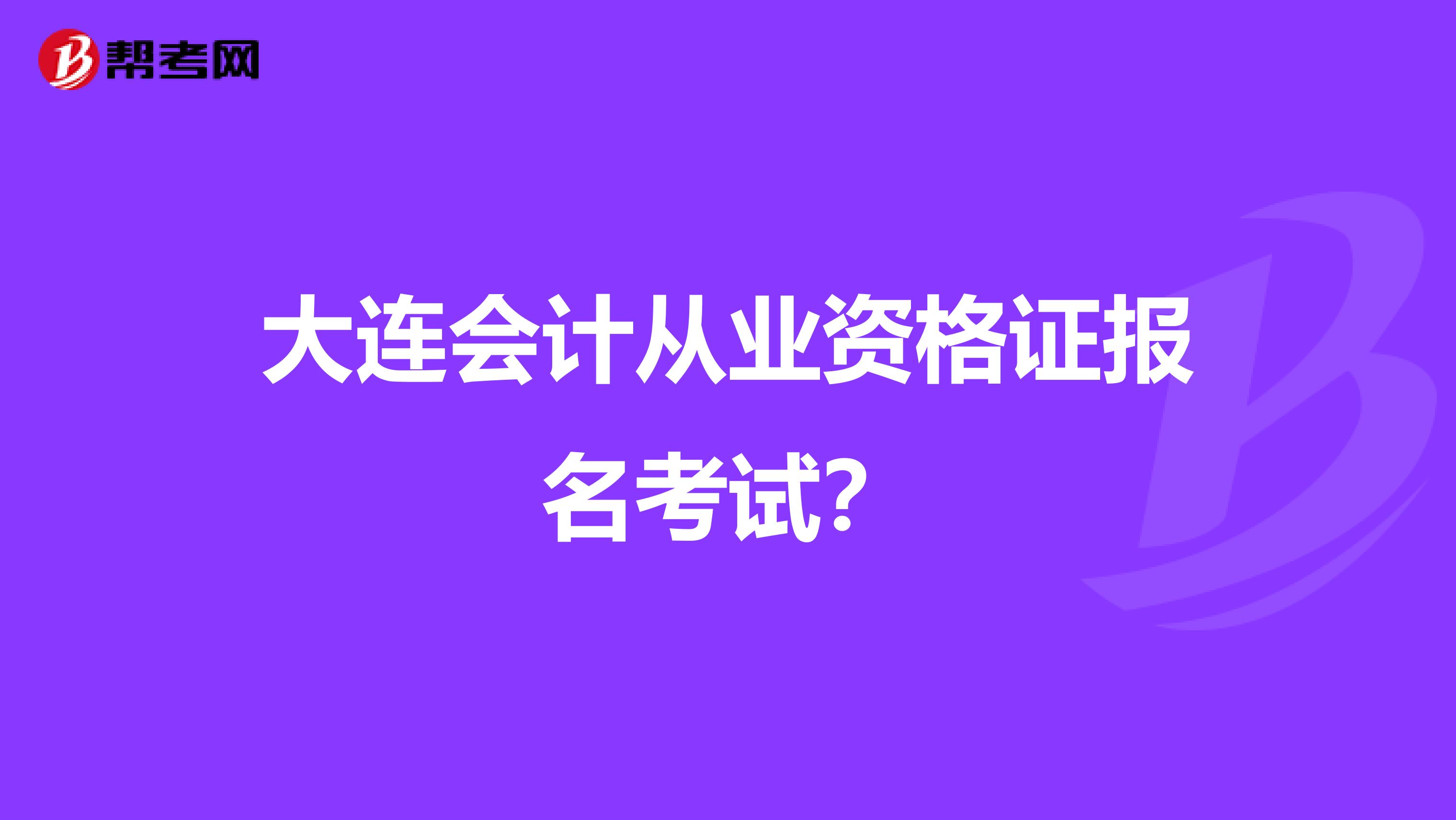 大连会计从业资格证报名考试?