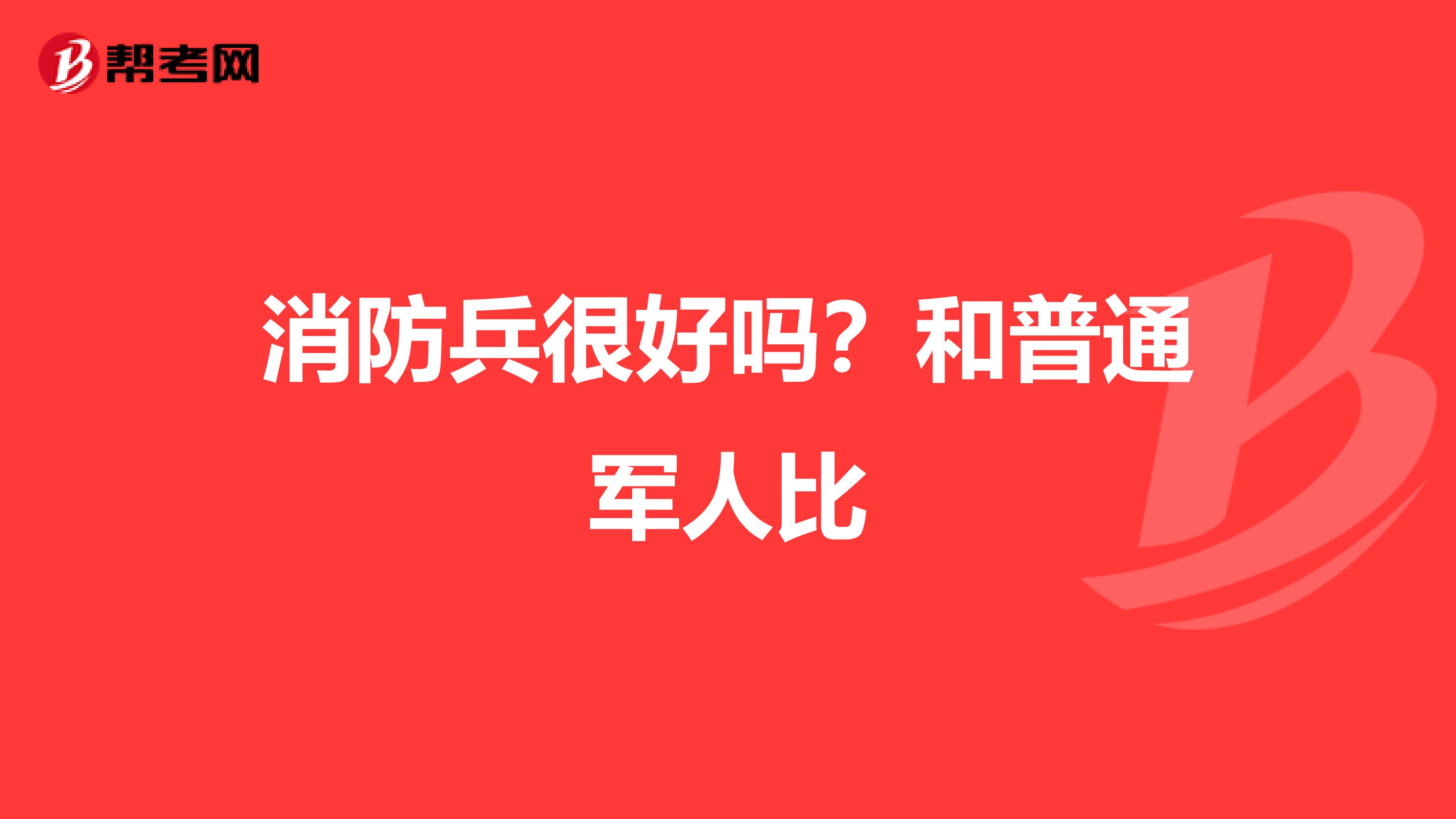 消防兵很好吗?和普通军人比