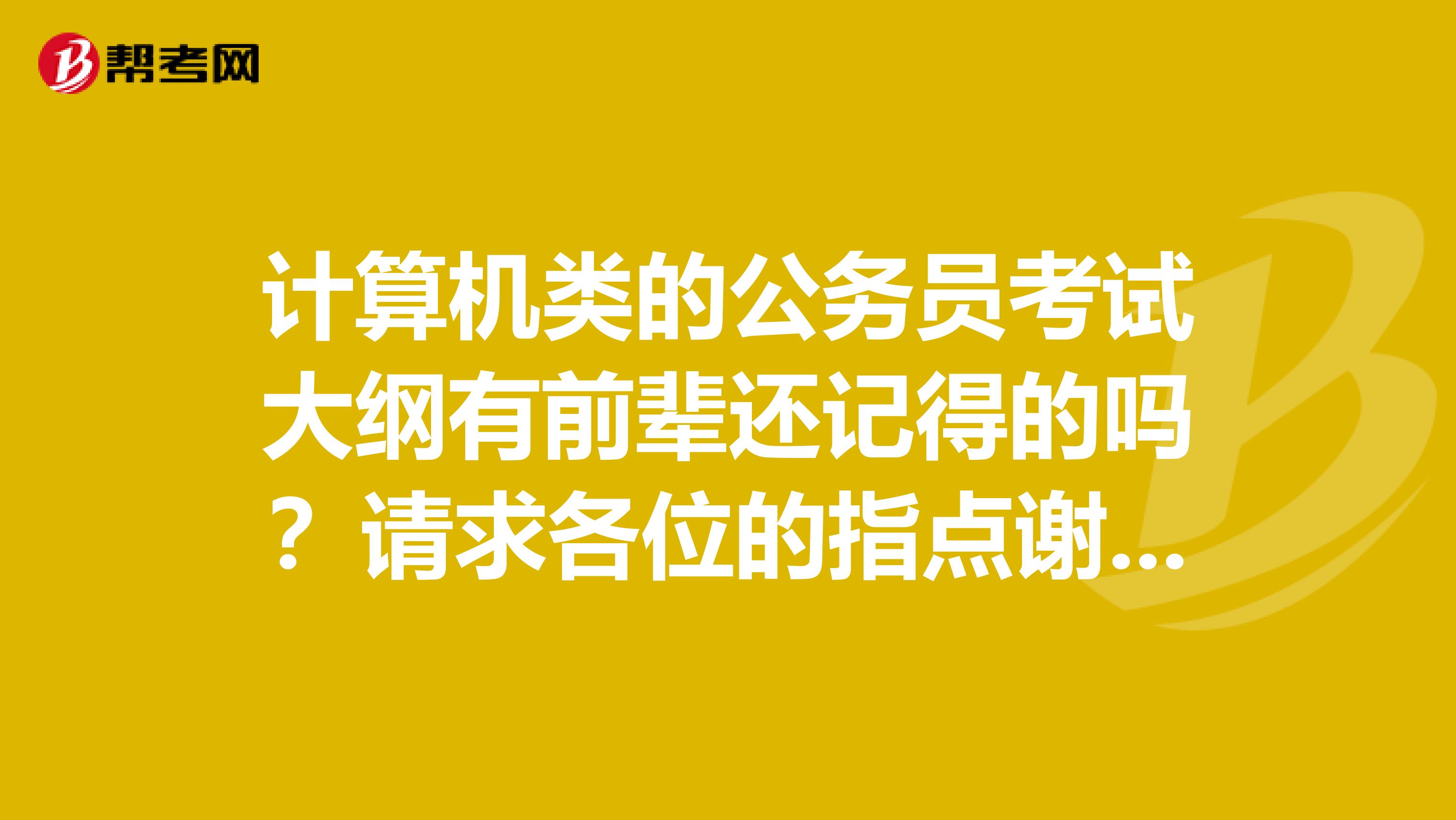 計算機類的公務員考試大綱有前輩還記得的嗎?請求各位的指點謝謝啦